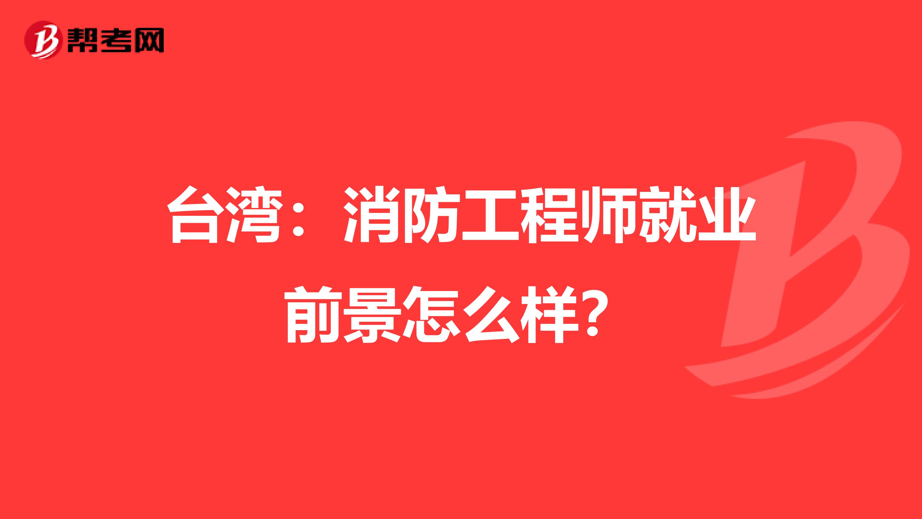 台湾：消防工程师就业前景怎么样？