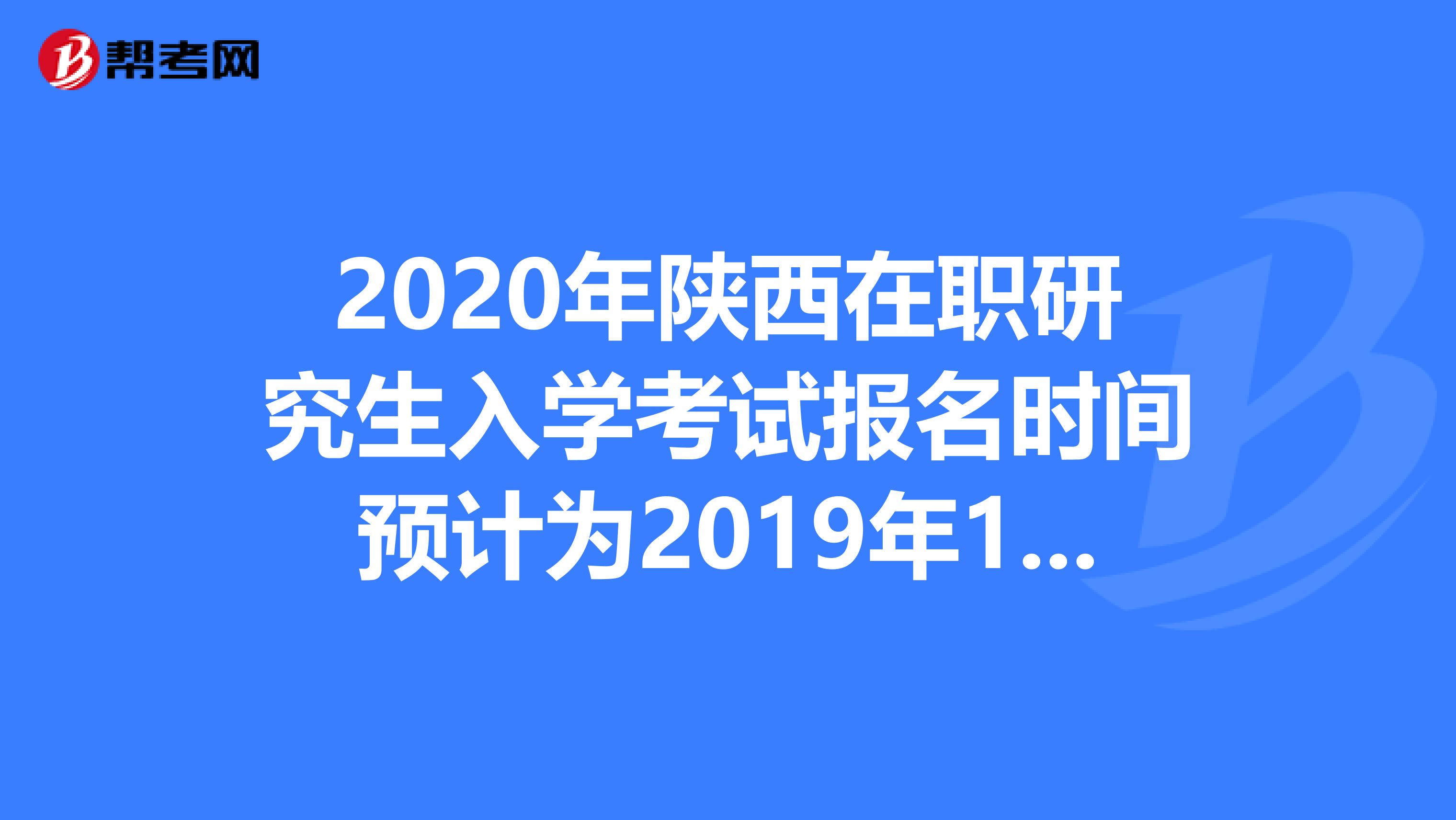 2020年陕西在职研究生入学考试报名时间预计为2019年10月10日-31日