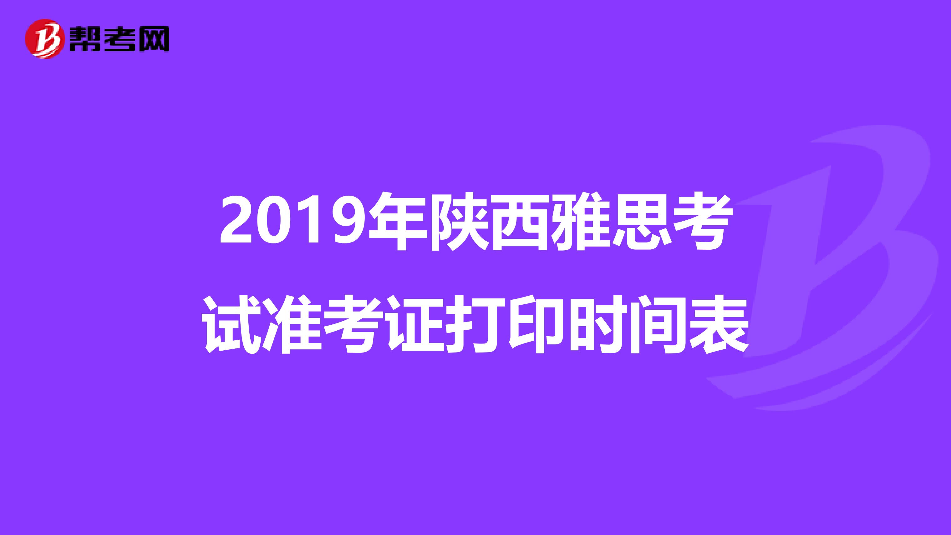 2019年陕西雅思考试准考证打印时间表