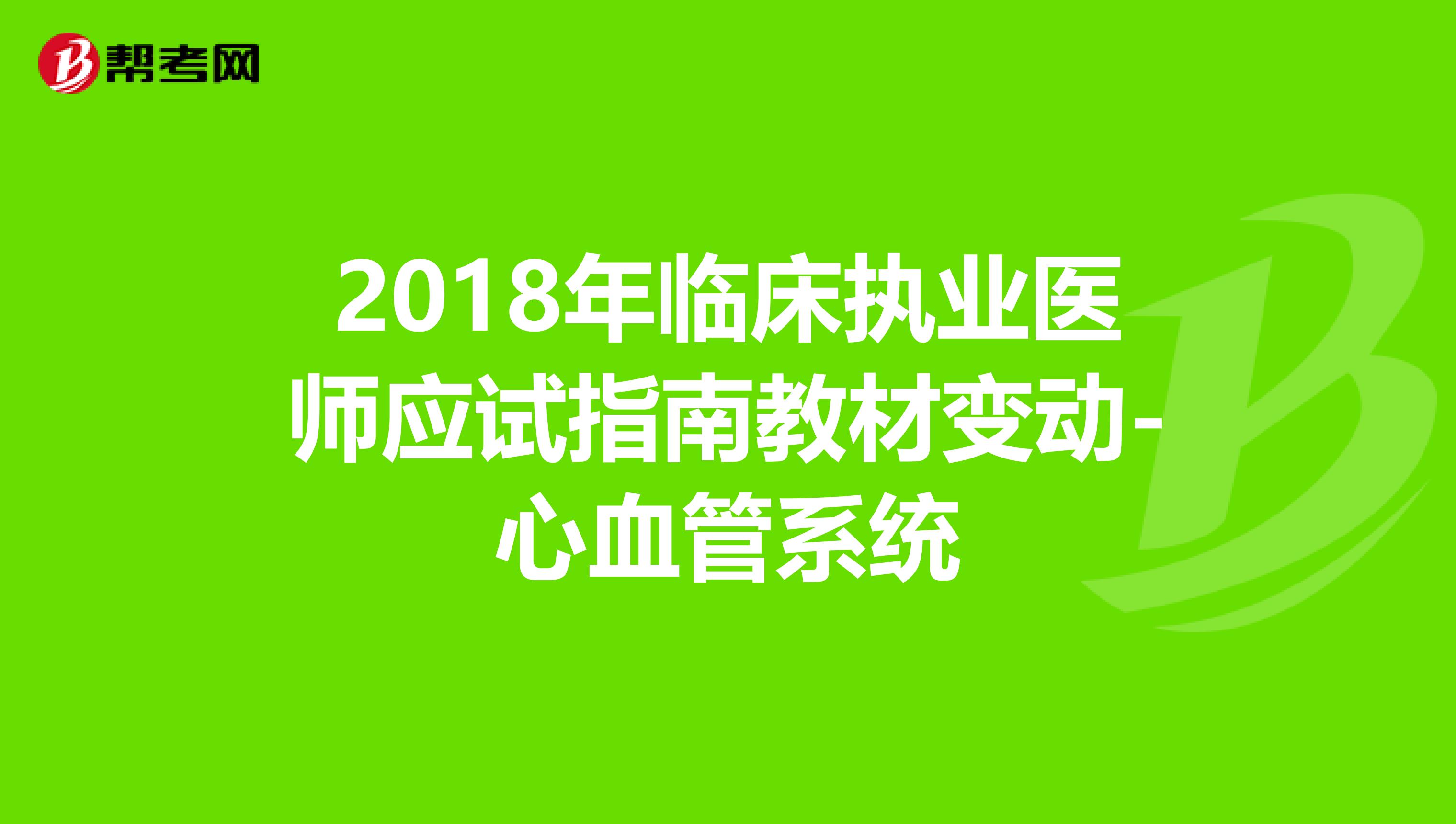 2018年临床执业医师应试指南教材变动-心血管系统