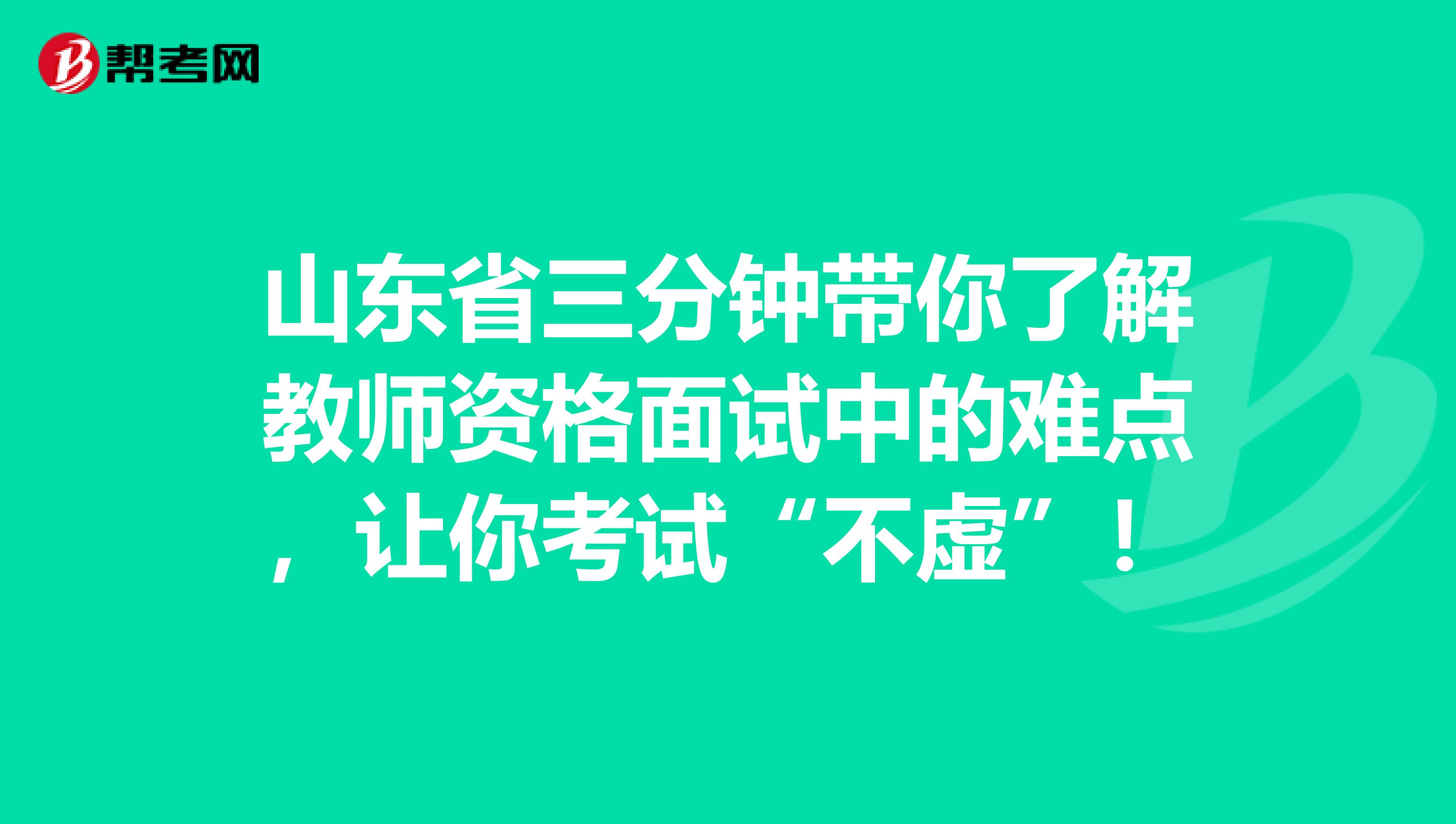 山东省三分钟带你了解教师资格面试中的难点，让你考试“不虚”！