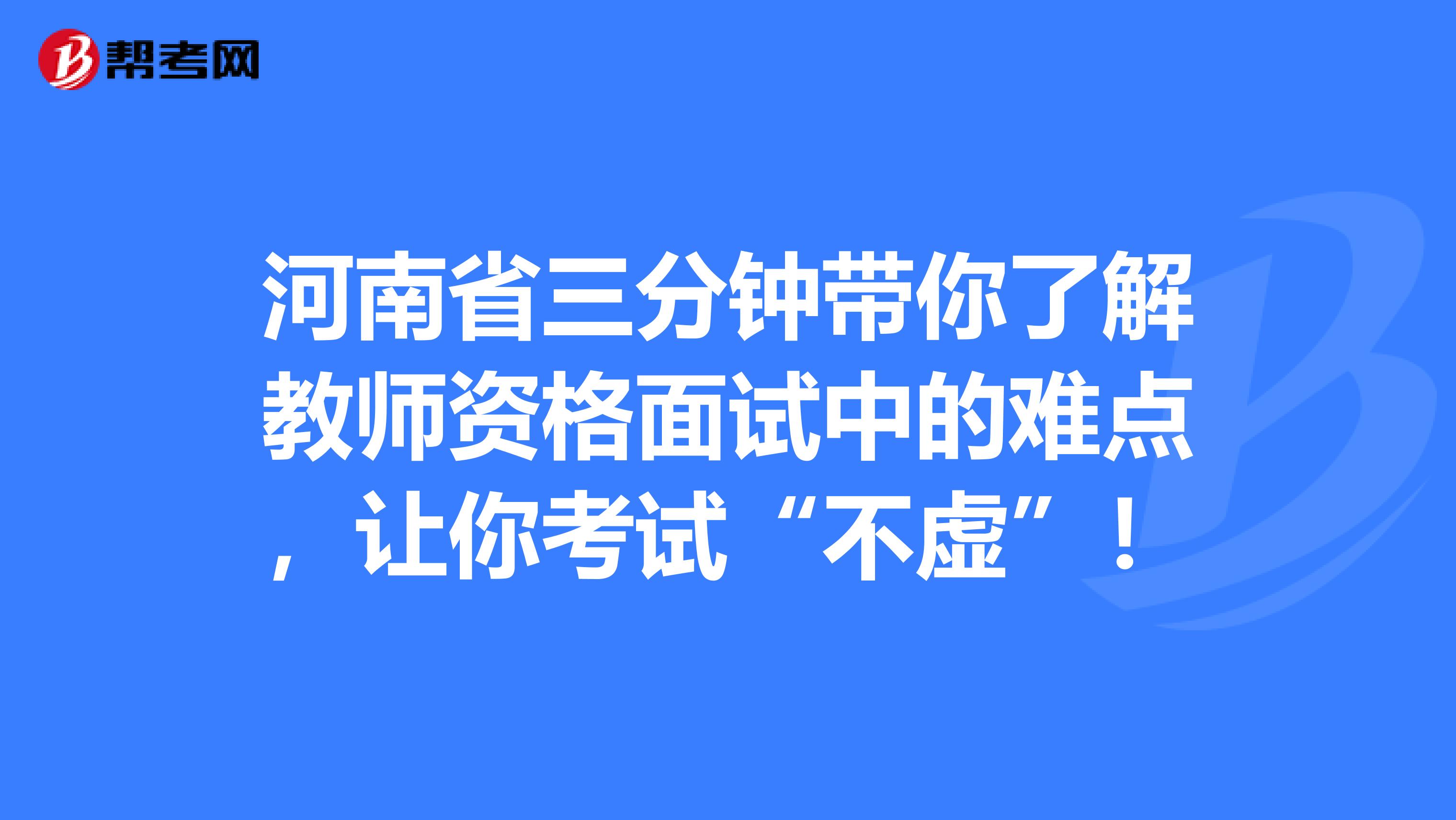 河南省三分钟带你了解教师资格面试中的难点，让你考试“不虚”！