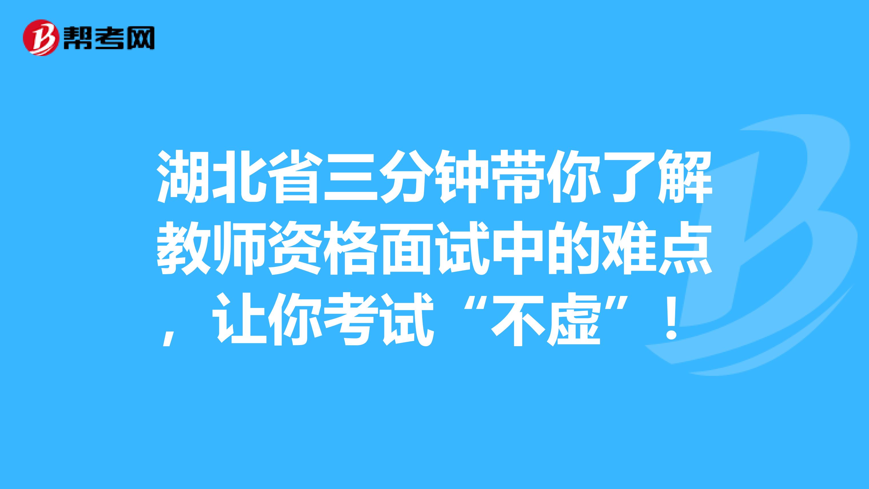 湖北省三分钟带你了解教师资格面试中的难点，让你考试“不虚”！
