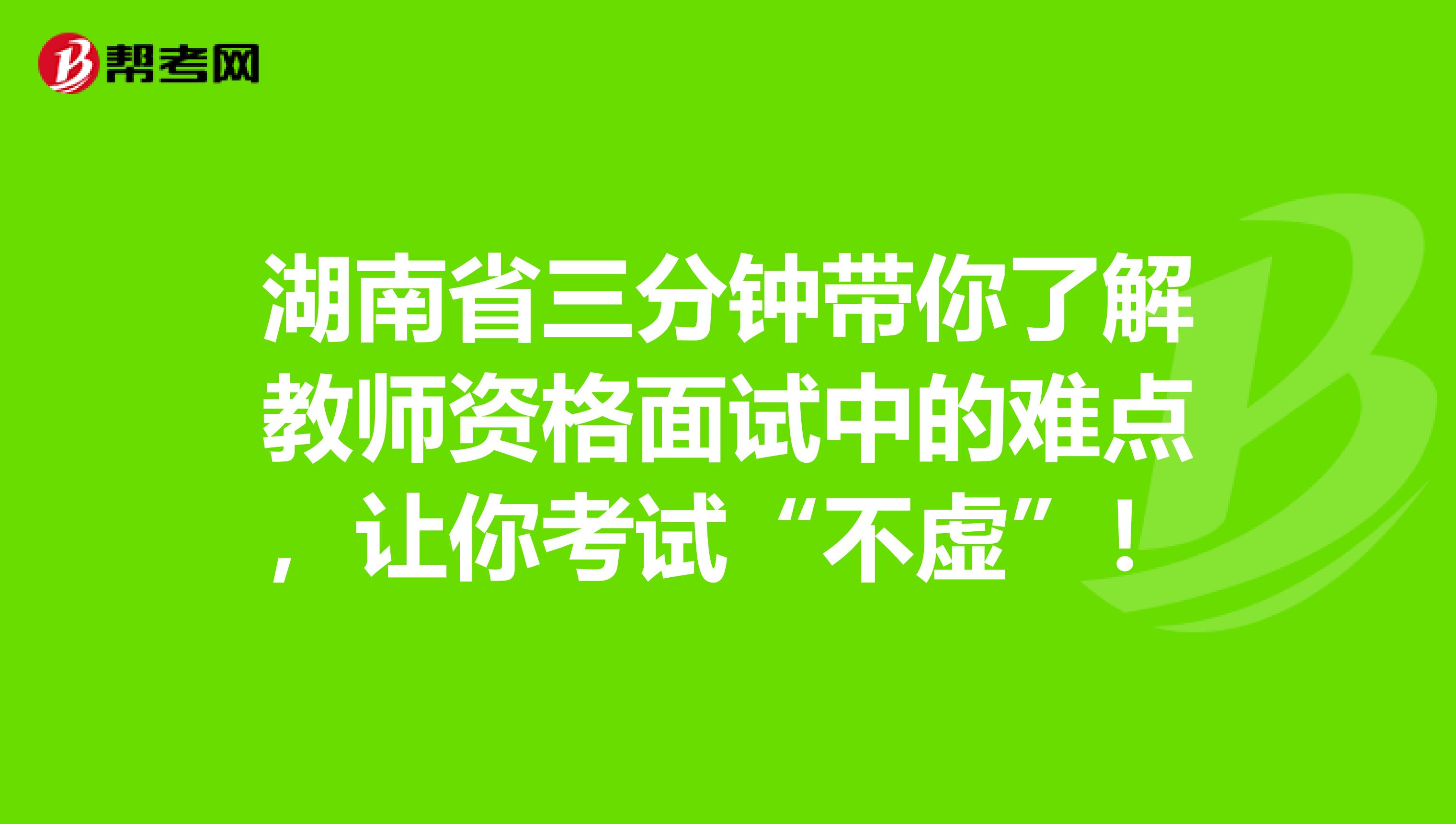 湖南省三分钟带你了解教师资格面试中的难点，让你考试“不虚”！