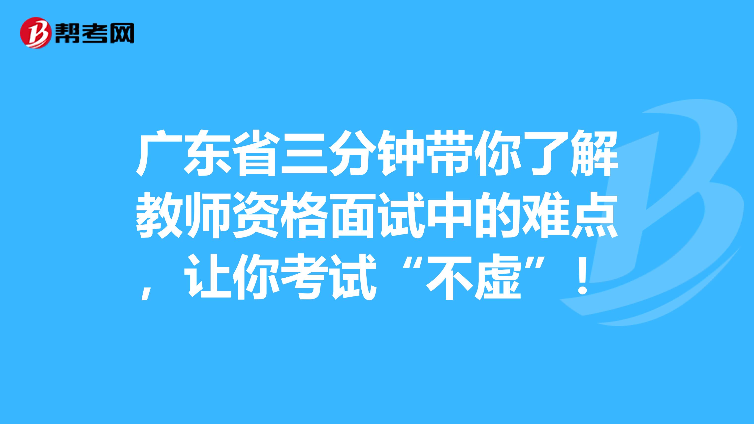 广东省三分钟带你了解教师资格面试中的难点，让你考试“不虚”！
