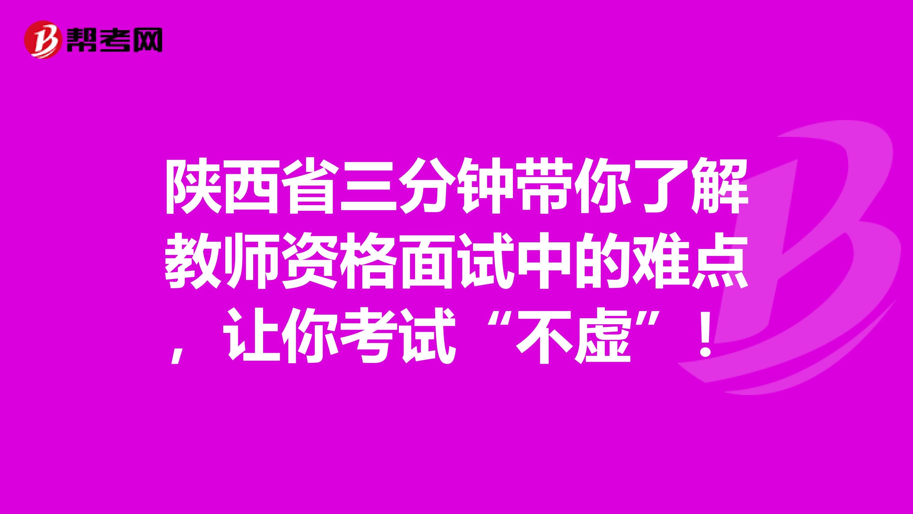 陕西省三分钟带你了解教师资格面试中的难点，让你考试“不虚”！