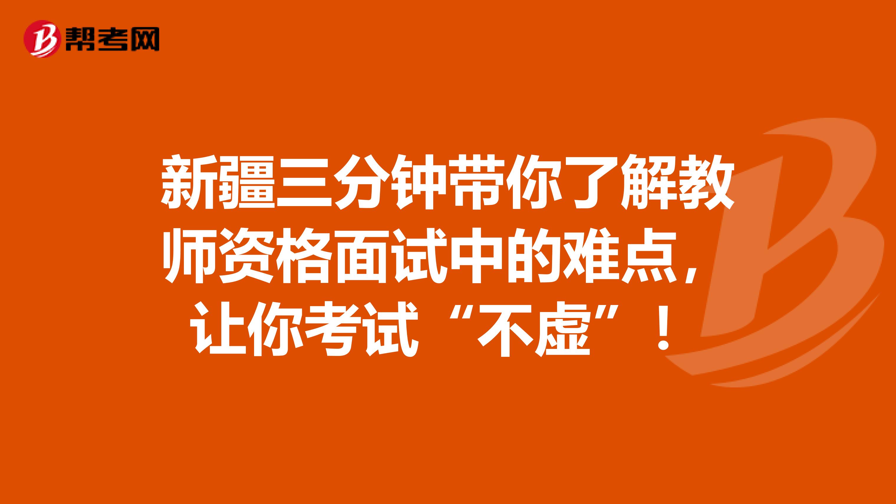新疆三分钟带你了解教师资格面试中的难点，让你考试“不虚”！