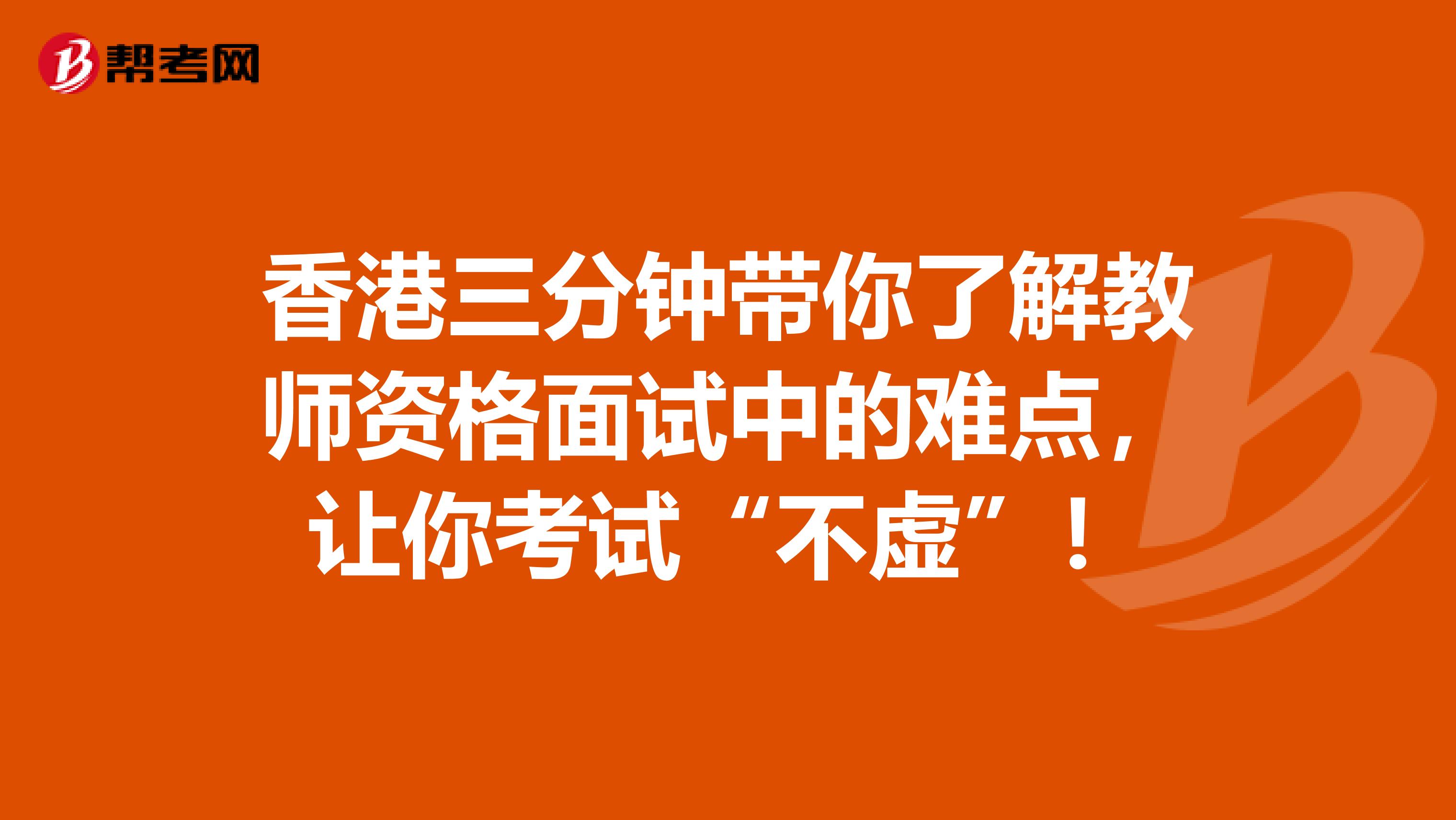 香港三分钟带你了解教师资格面试中的难点，让你考试“不虚”！