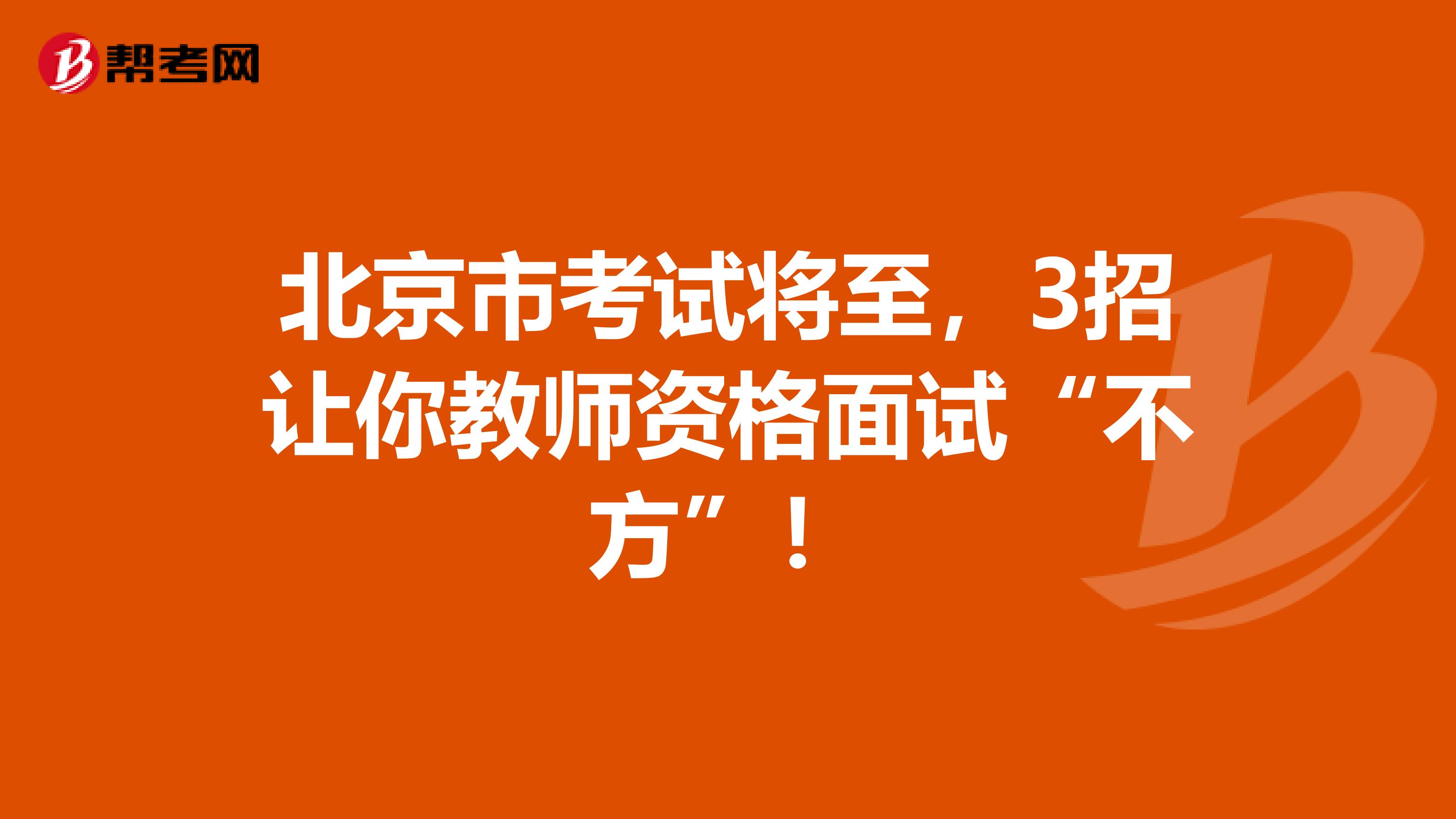 北京市考试将至，3招让你教师资格面试“不方”！