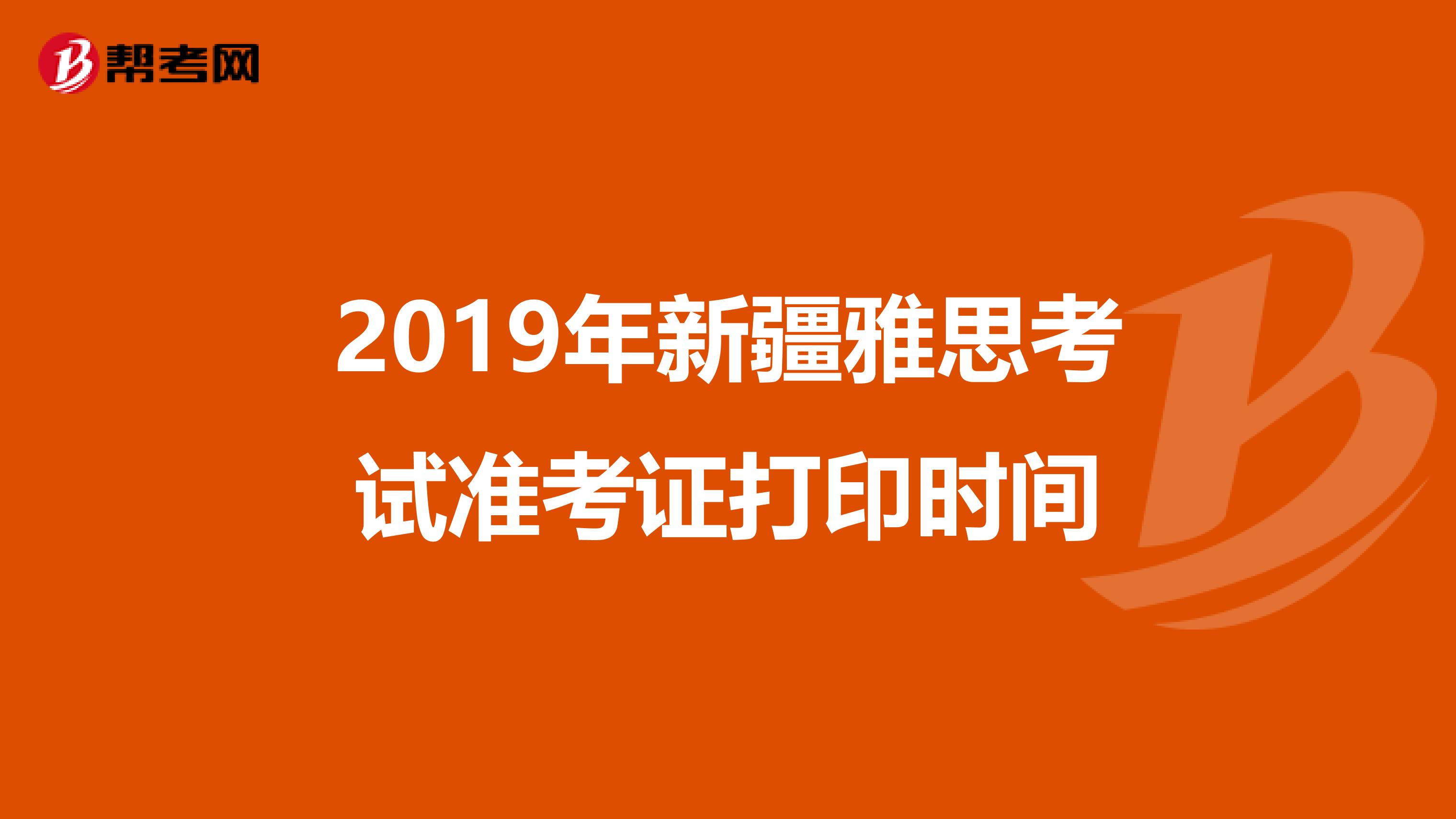 2019年新疆雅思考试准考证打印时间