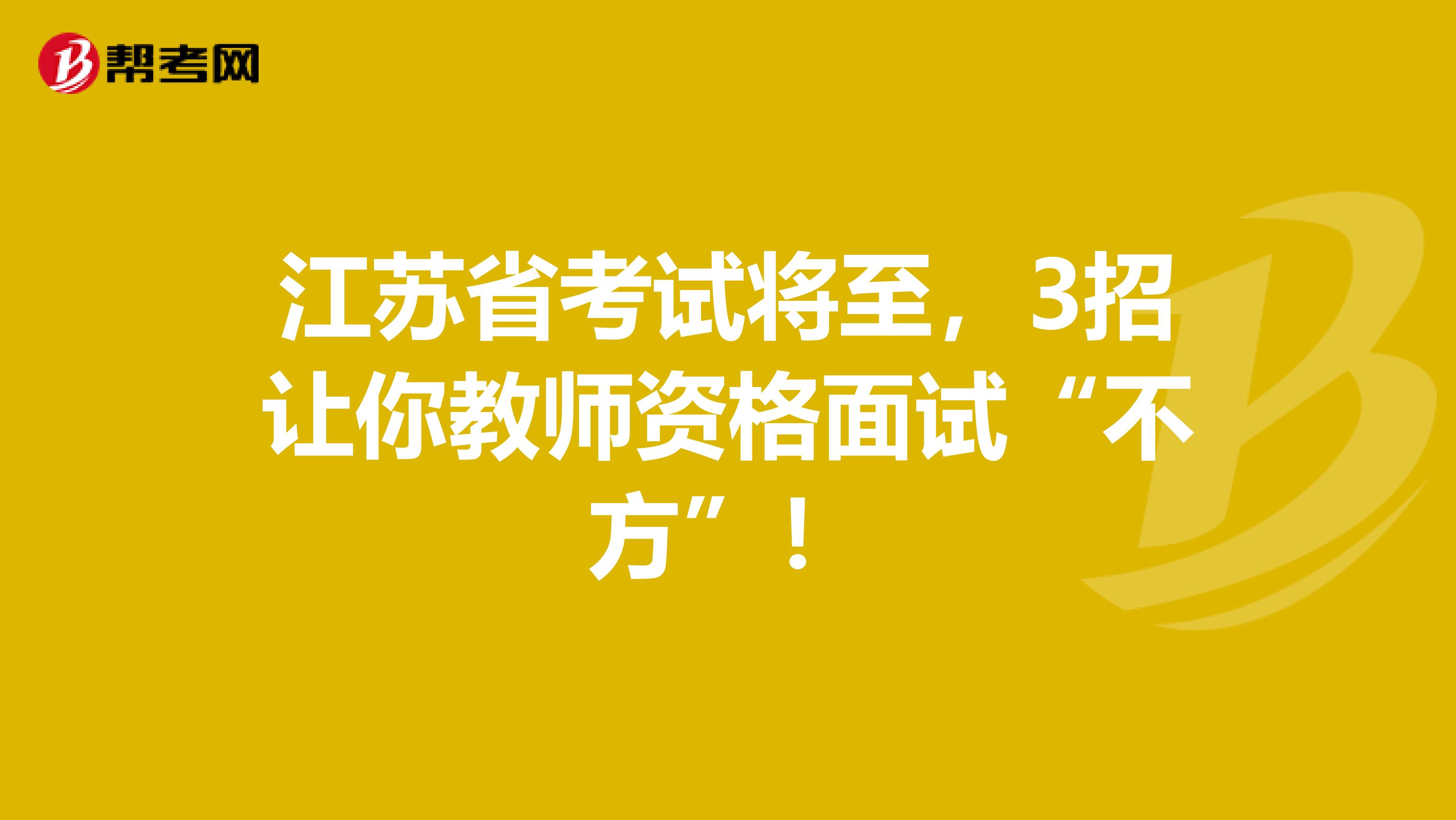 江苏省考试将至，3招让你教师资格面试“不方”！