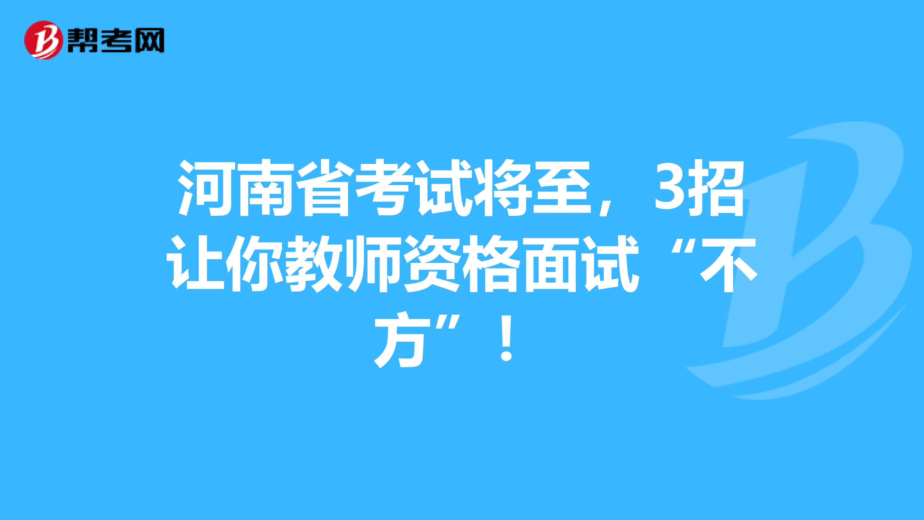 河南省考试将至，3招让你教师资格面试“不方”！