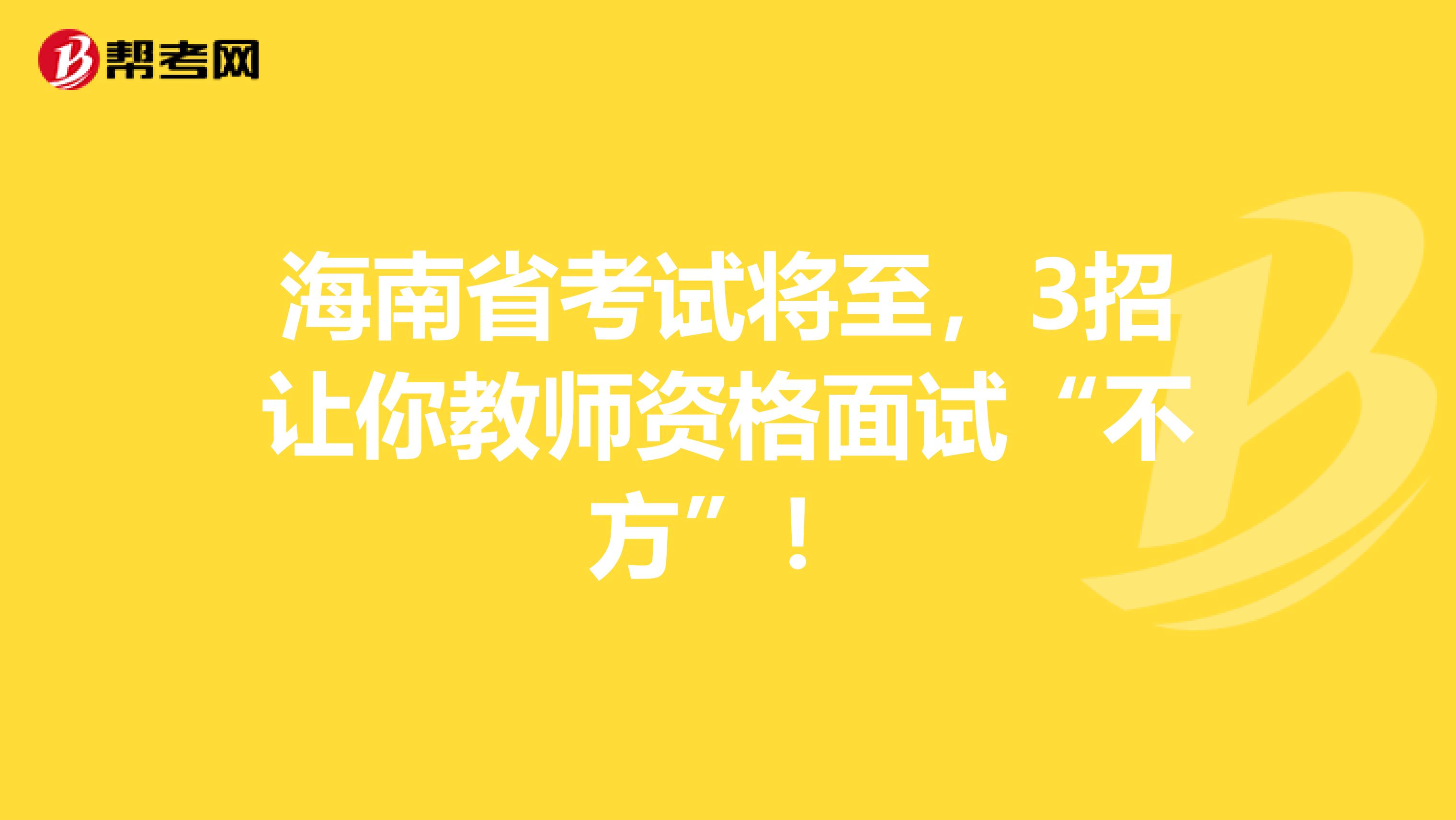 海南省考试将至，3招让你教师资格面试“不方”！