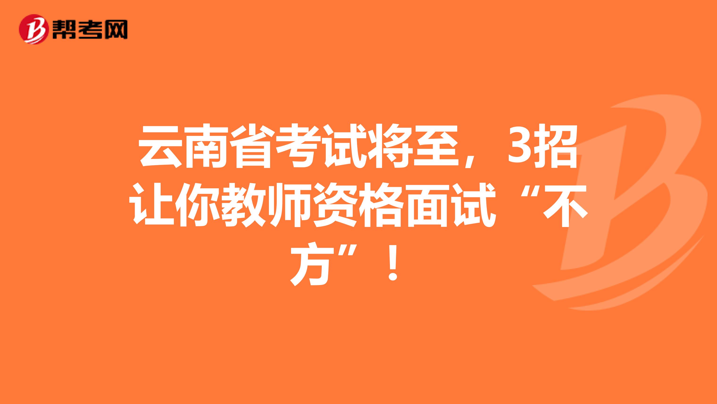 云南省考试将至，3招让你教师资格面试“不方”！