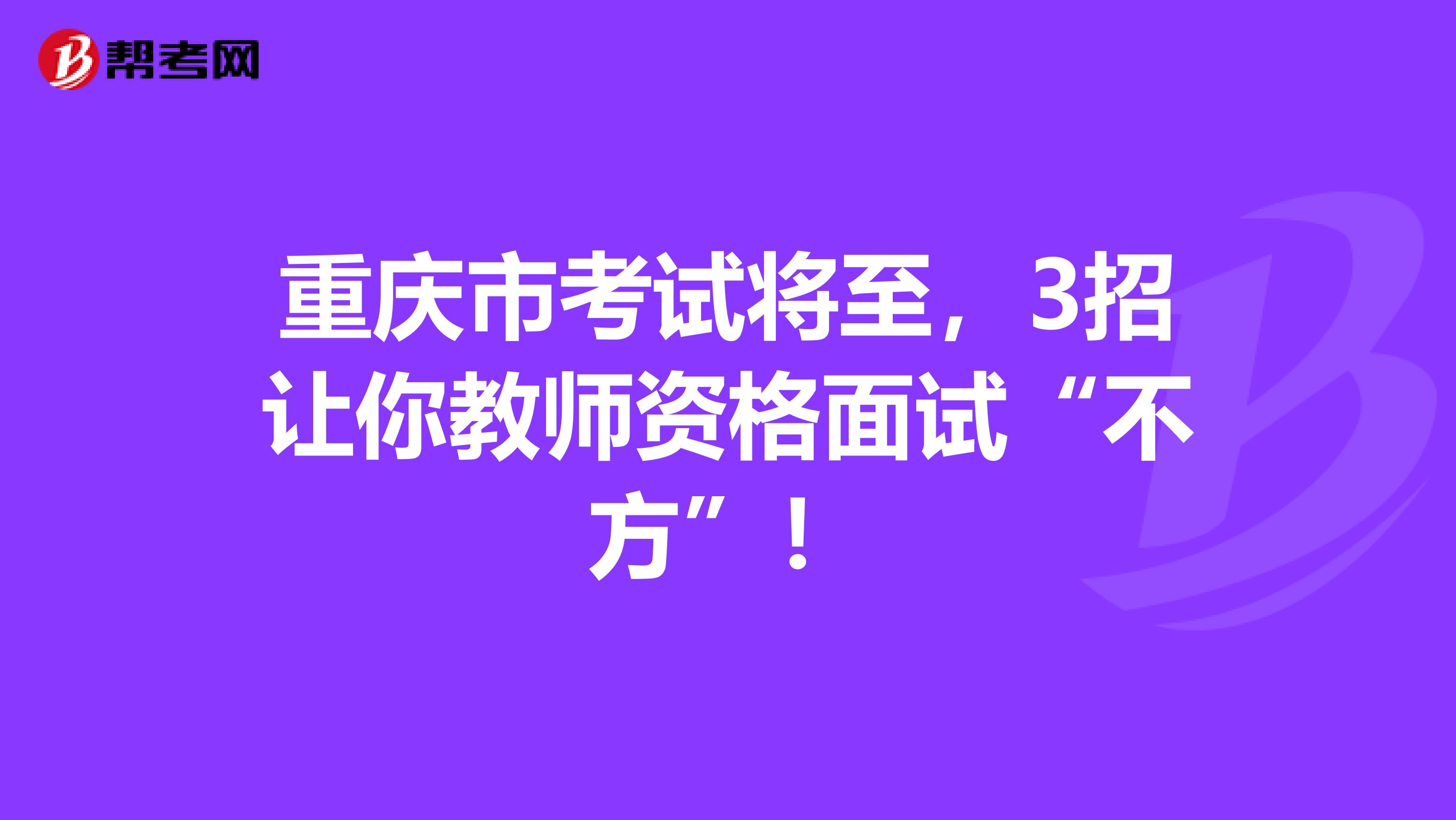 重庆市考试将至，3招让你教师资格面试“不方”！