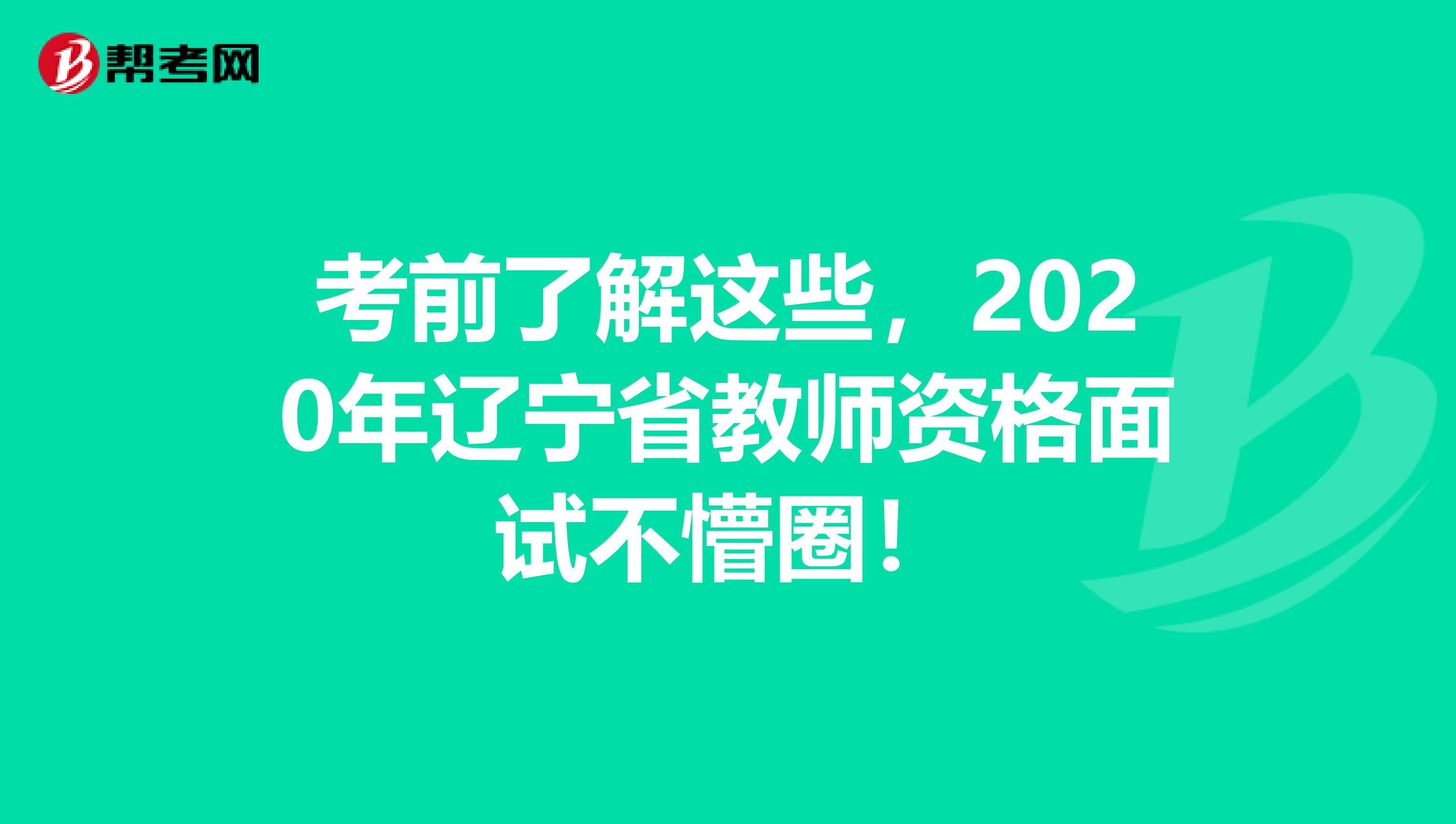 考前了解这些，2020年辽宁省教师资格面试不懵圈！