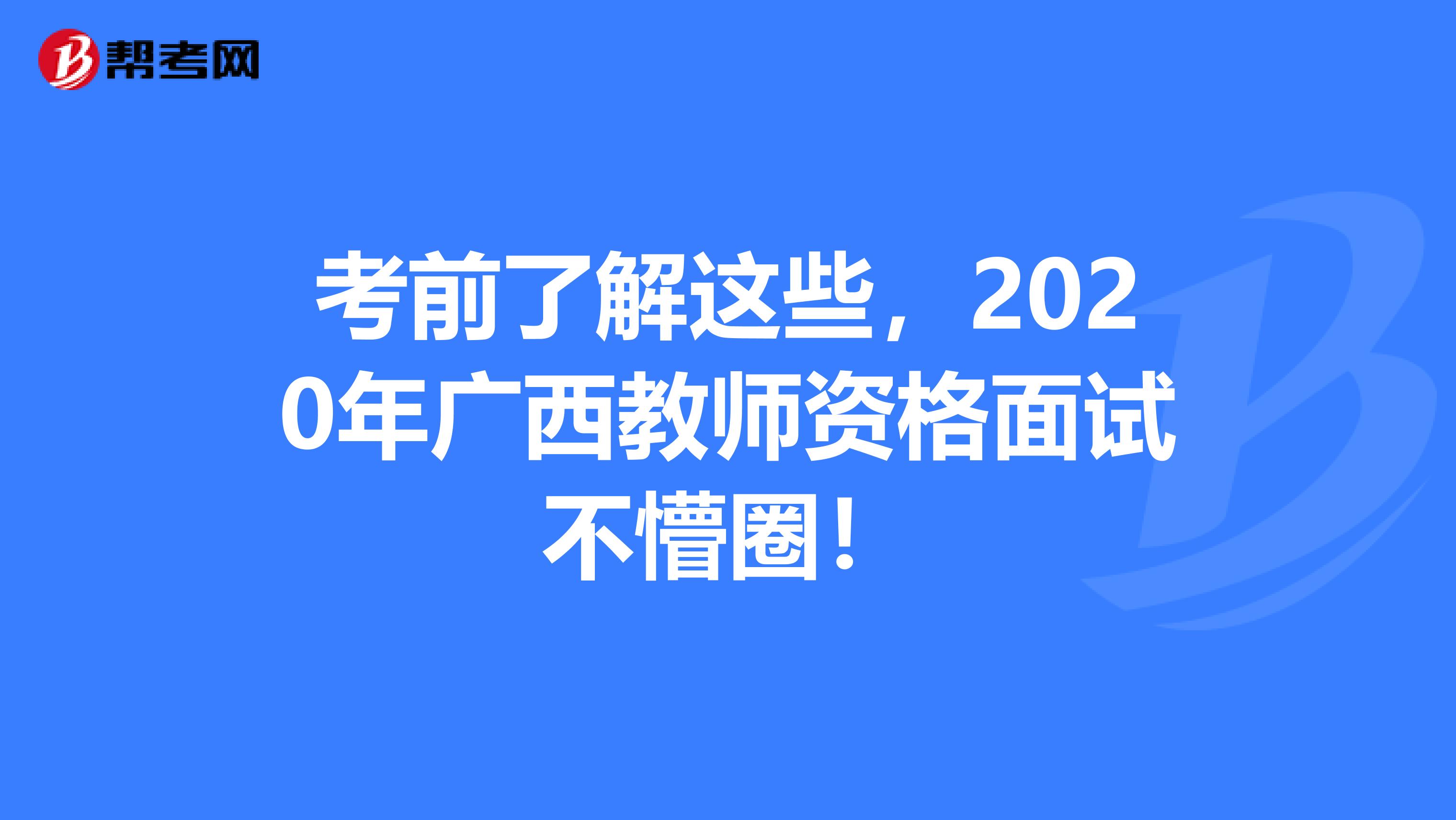 考前了解这些，2020年广西教师资格面试不懵圈！