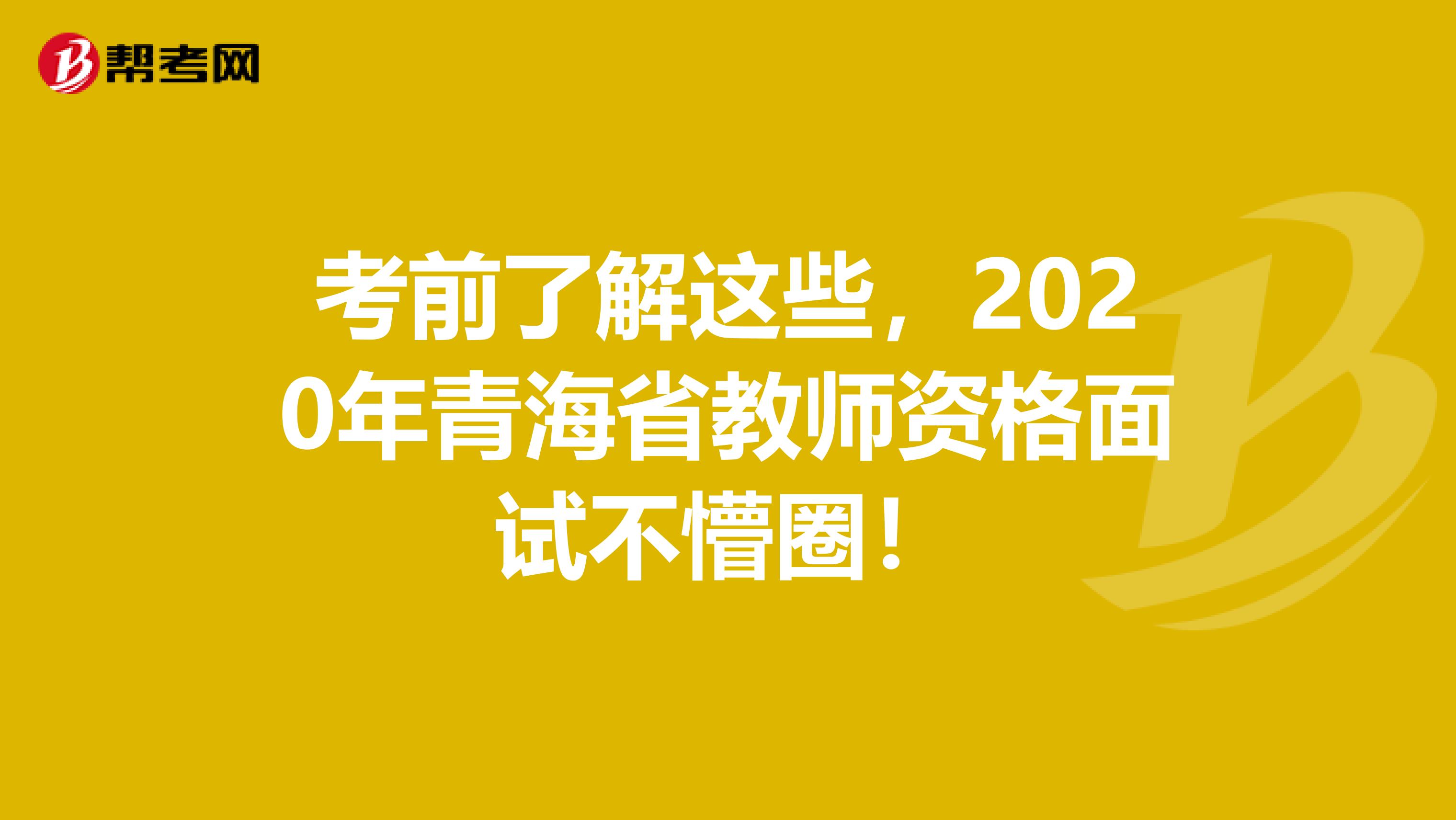 考前了解这些，2020年青海省教师资格面试不懵圈！