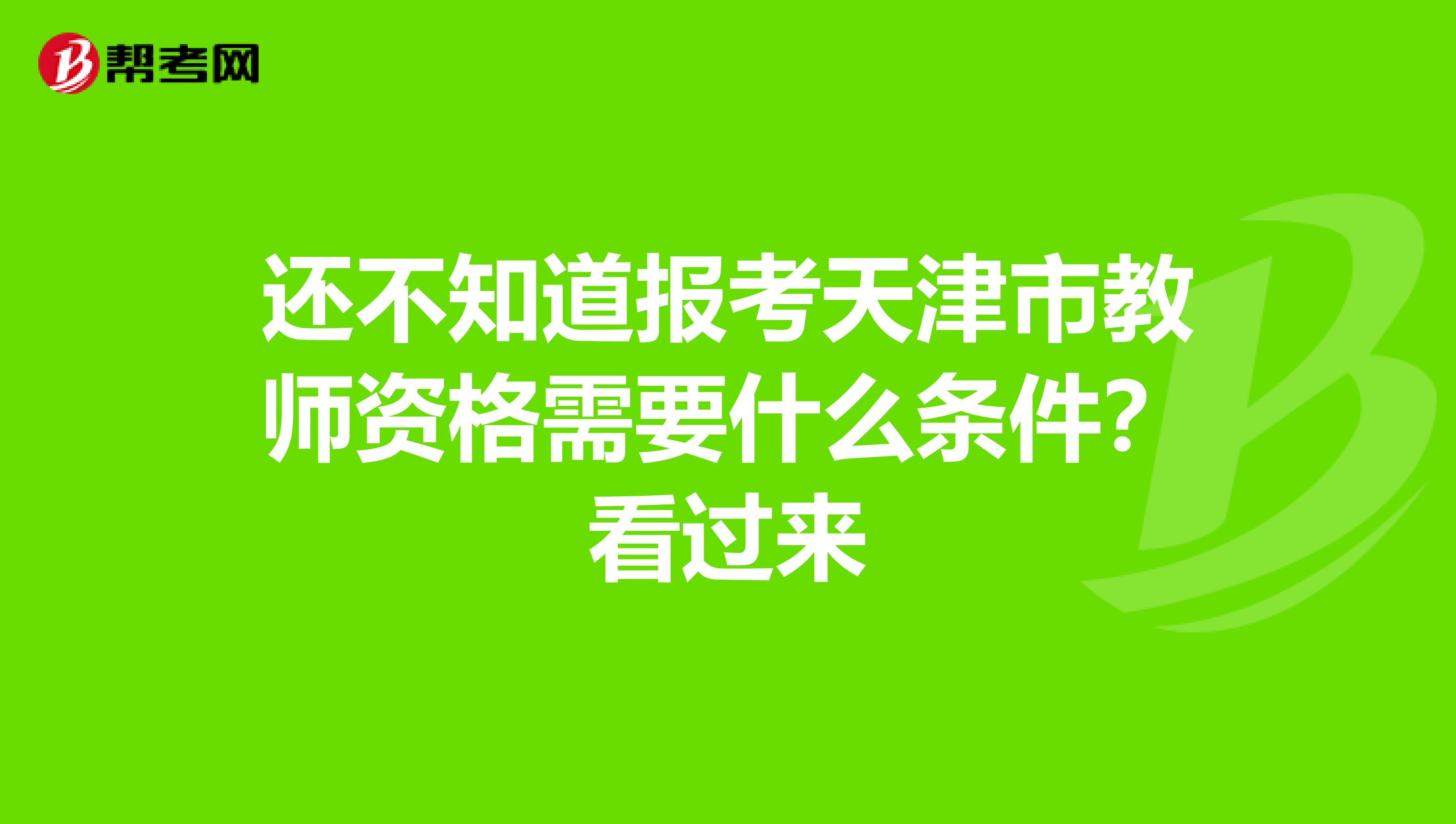 还不知道报考天津市教师资格需要什么条件？看过来