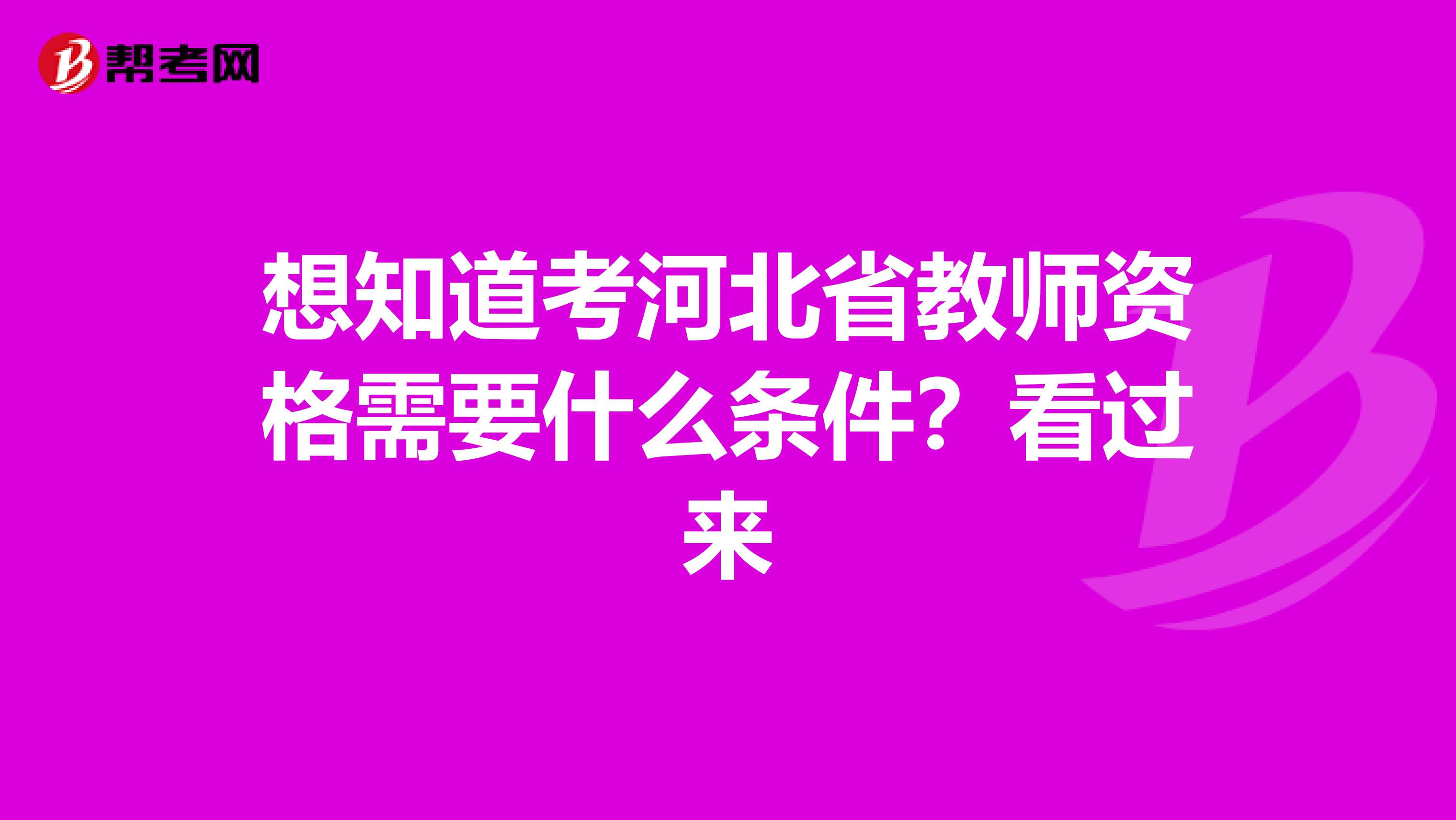 想知道考河北省教师资格需要什么条件？看过来