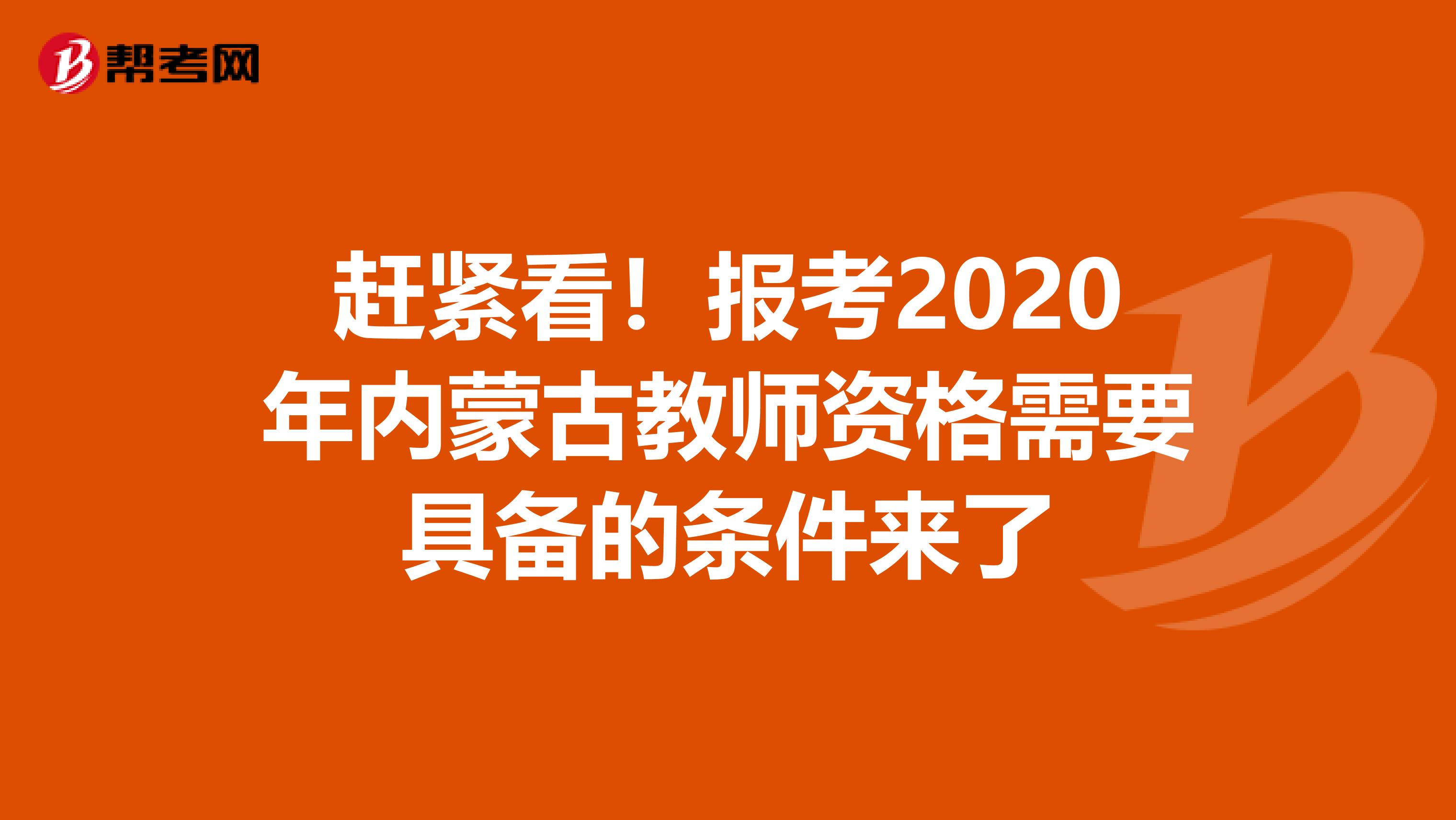 赶紧看！报考2020年内蒙古教师资格需要具备的条件来了