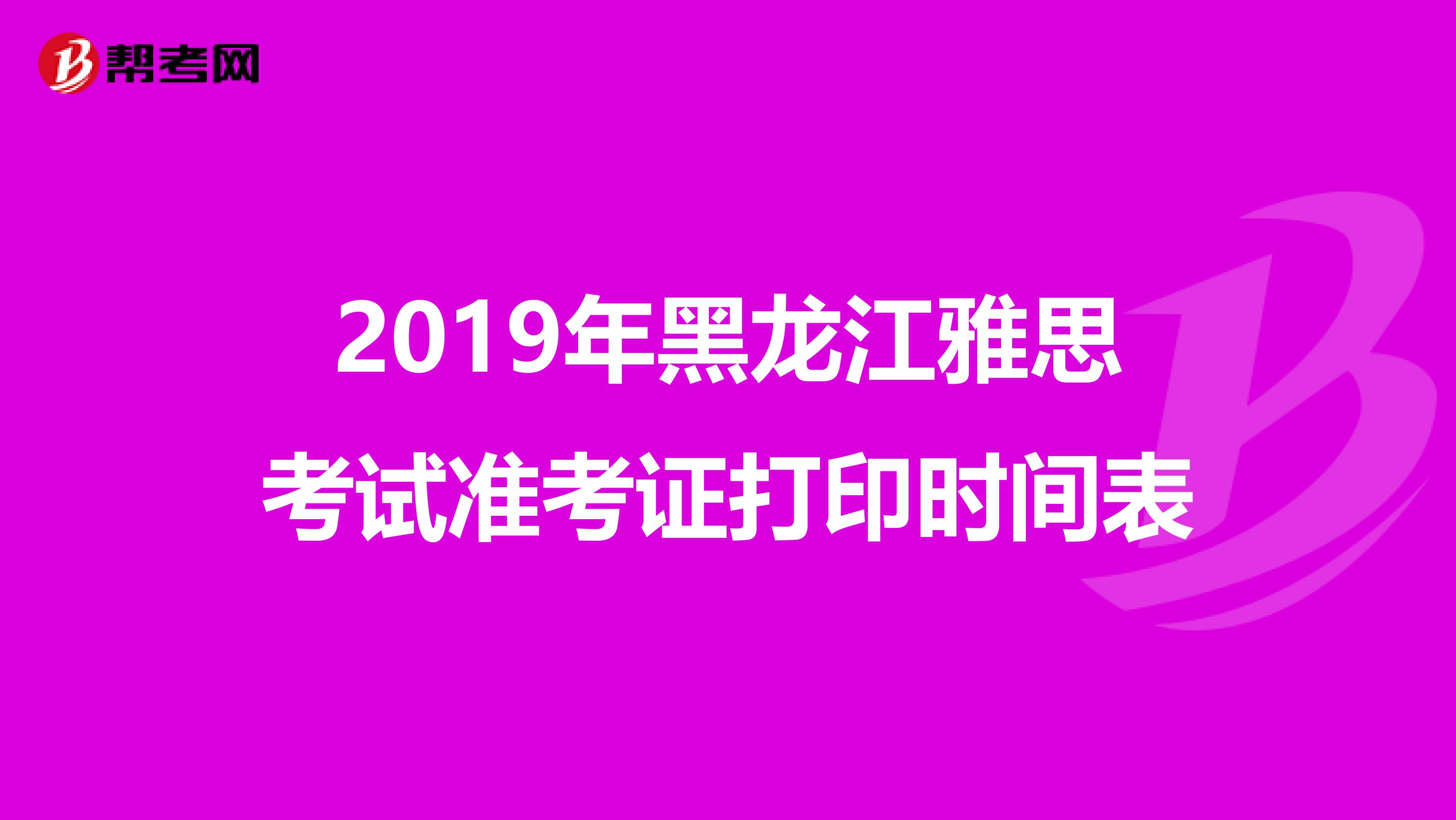 2019年黑龙江雅思考试准考证打印时间表