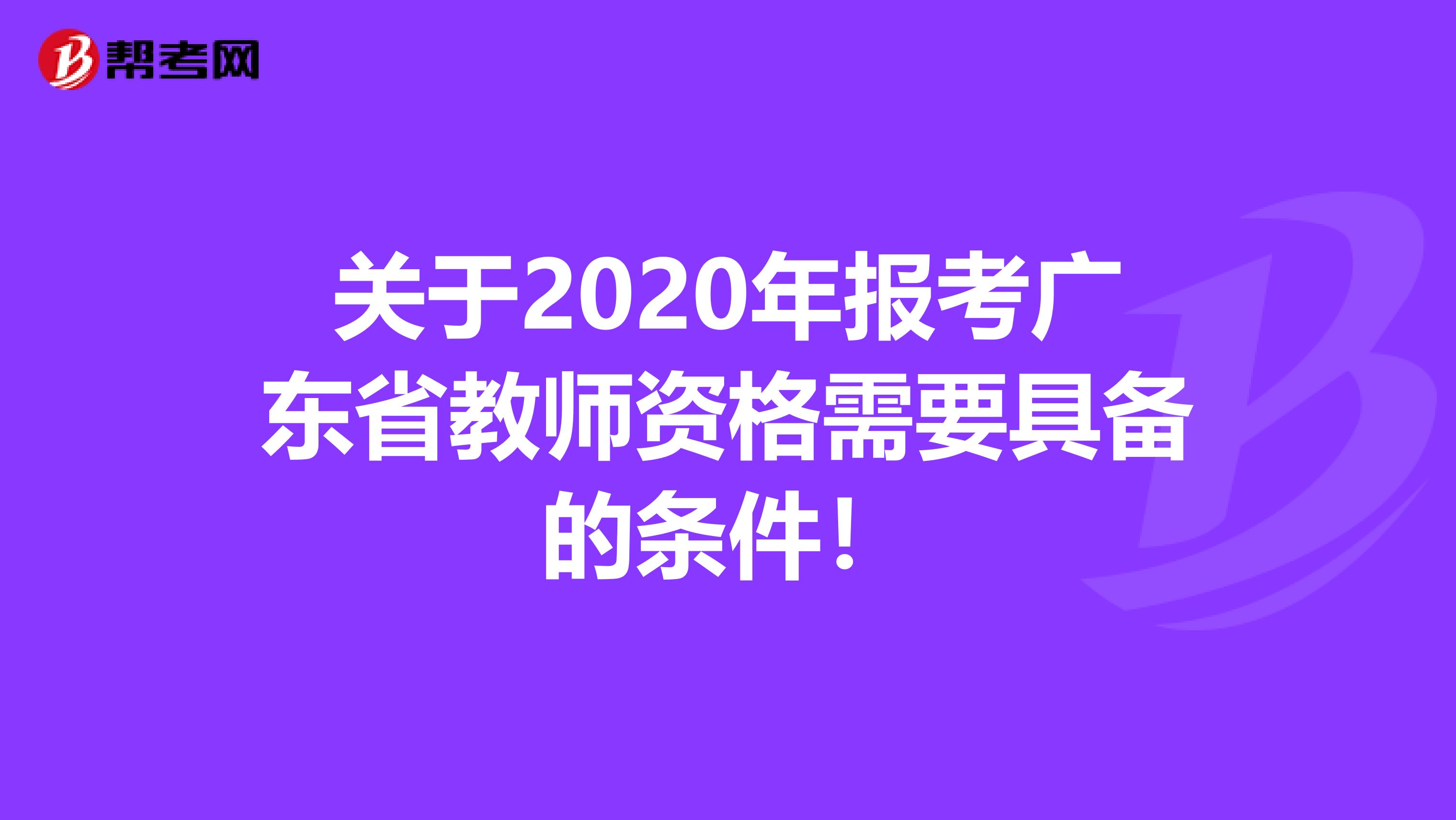 关于2020年报考广东省教师资格需要具备的条件！