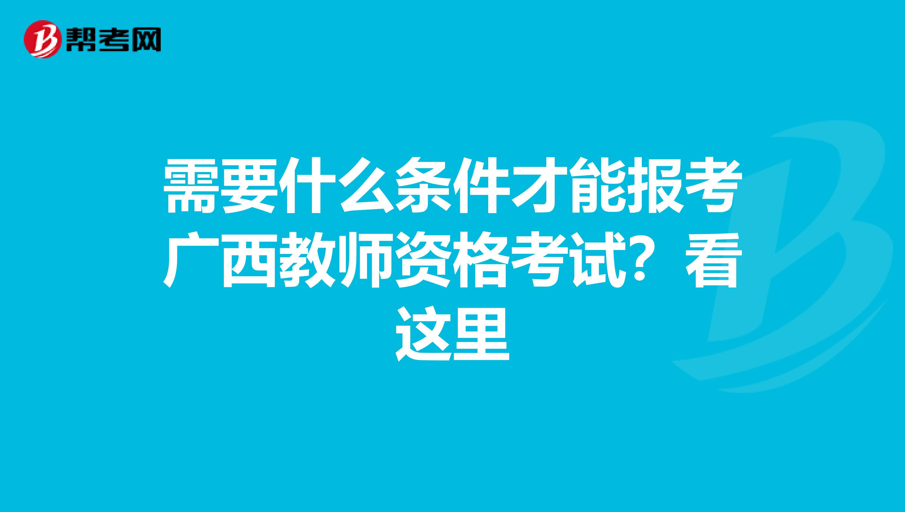 需要什么条件才能报考广西教师资格考试？看这里