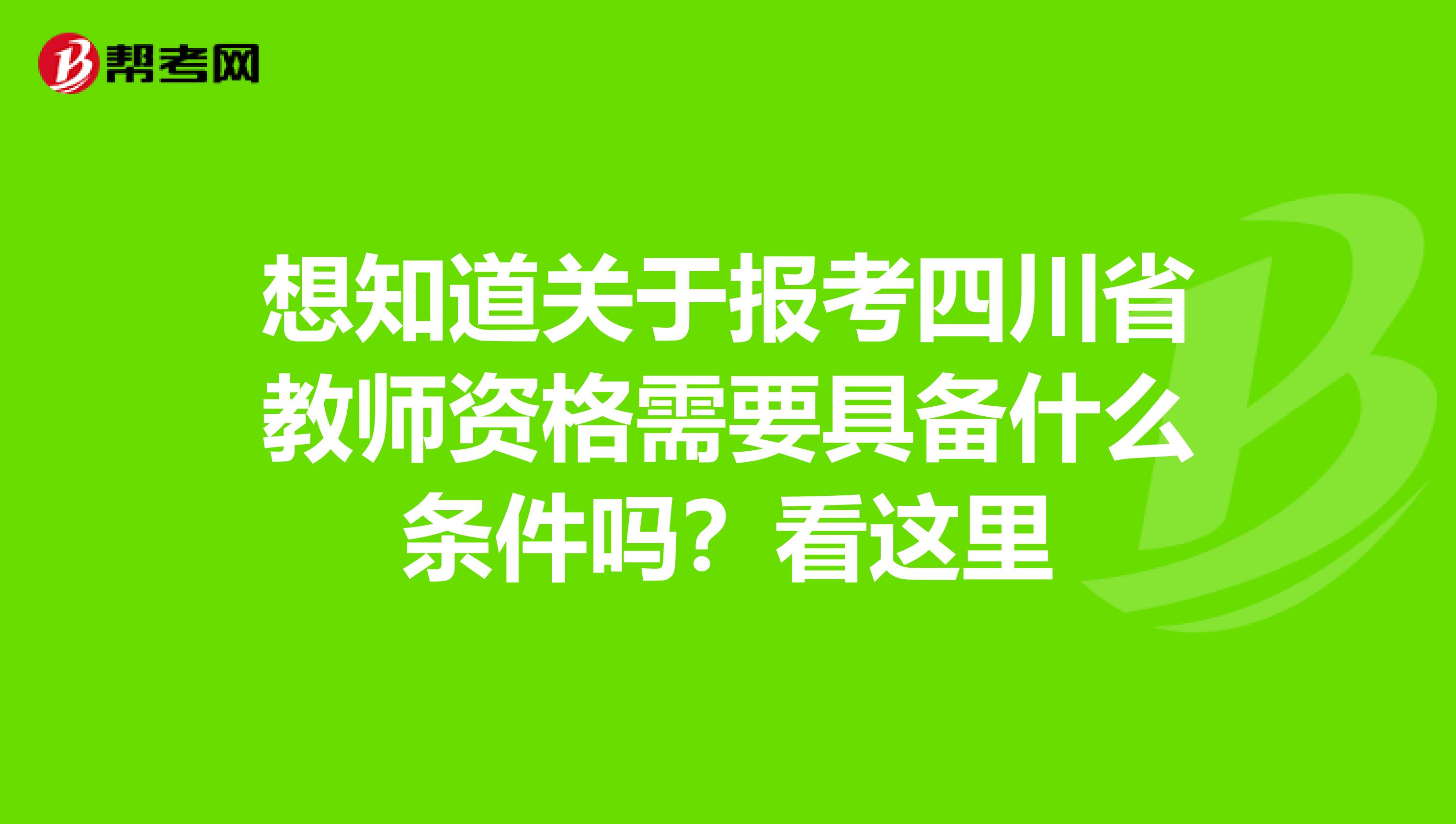 想知道关于报考四川省教师资格需要具备什么条件吗？看这里