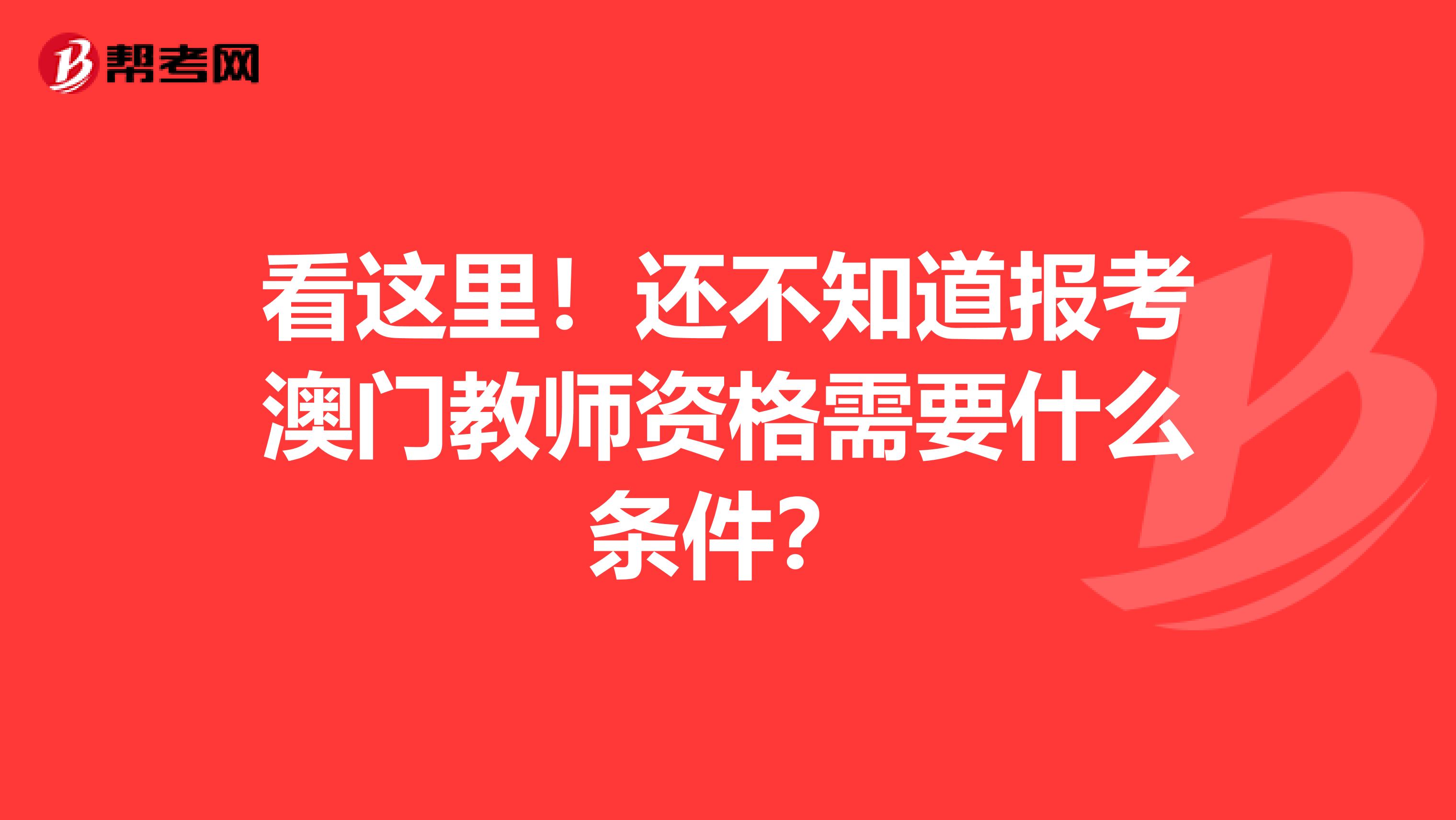 看这里！还不知道报考澳门教师资格需要什么条件？