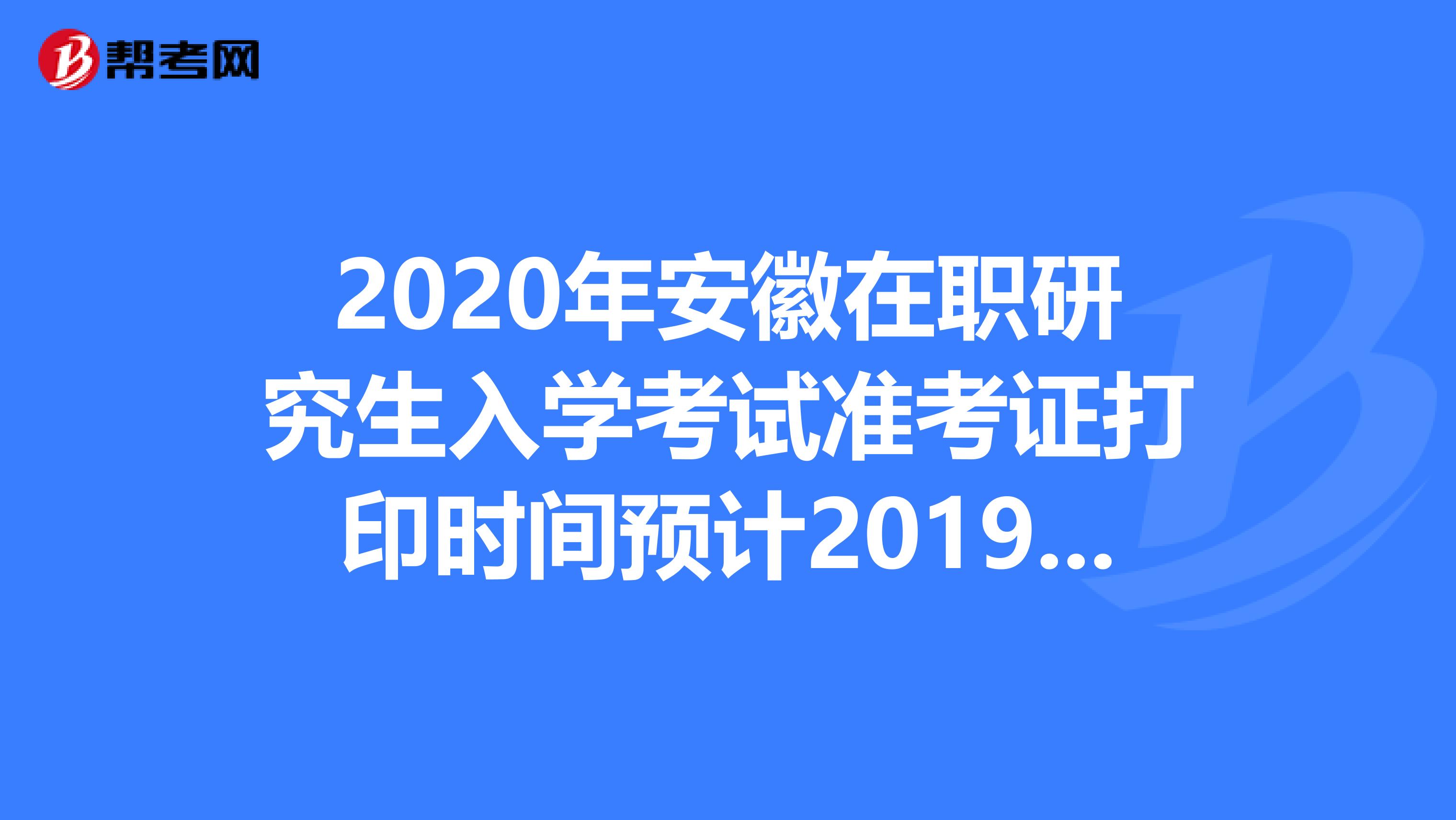 2020年安徽在职研究生入学考试准考证打印时间预计2019年12月中旬