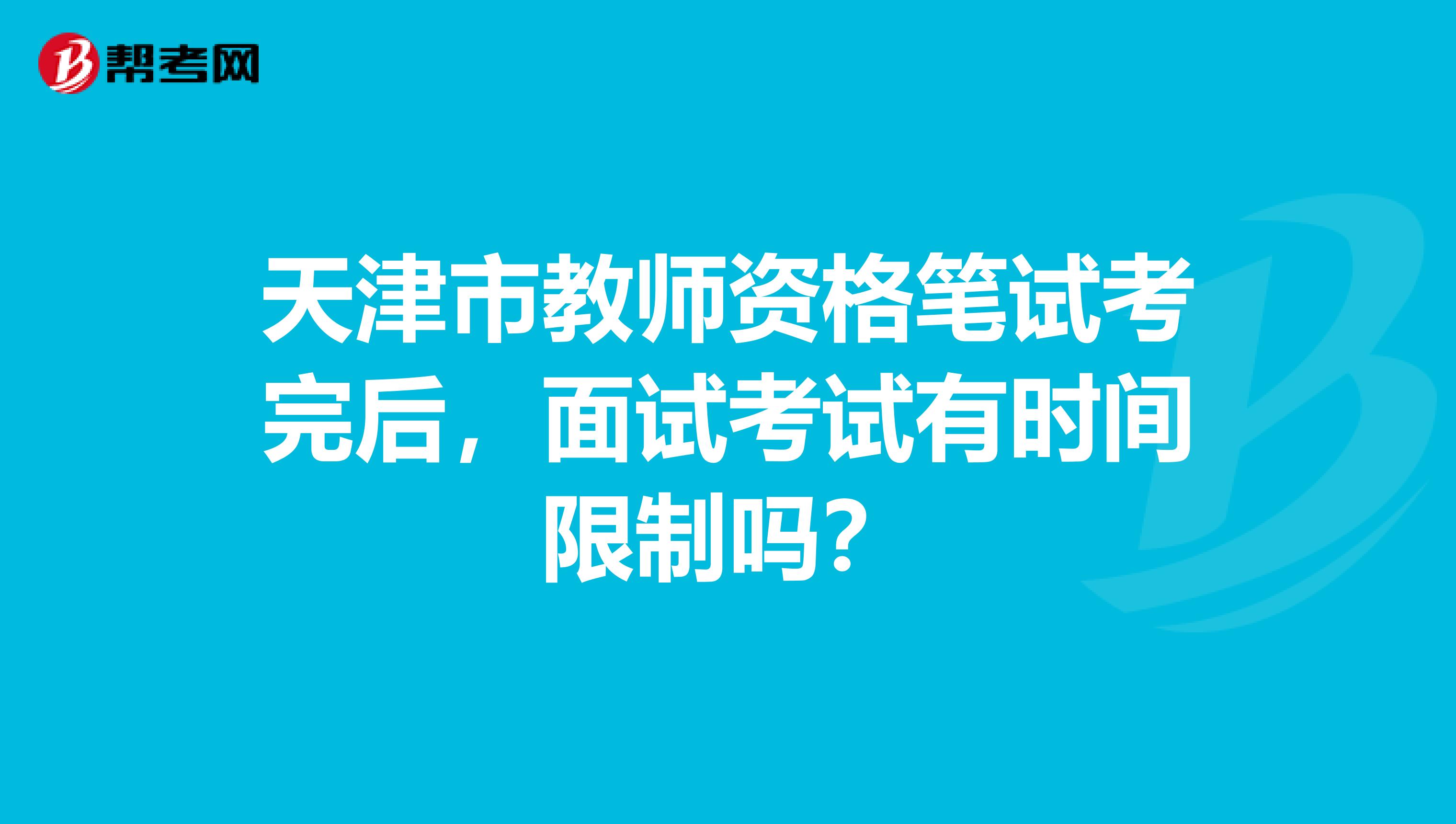 天津市教师资格笔试考完后，面试考试有时间限制吗？