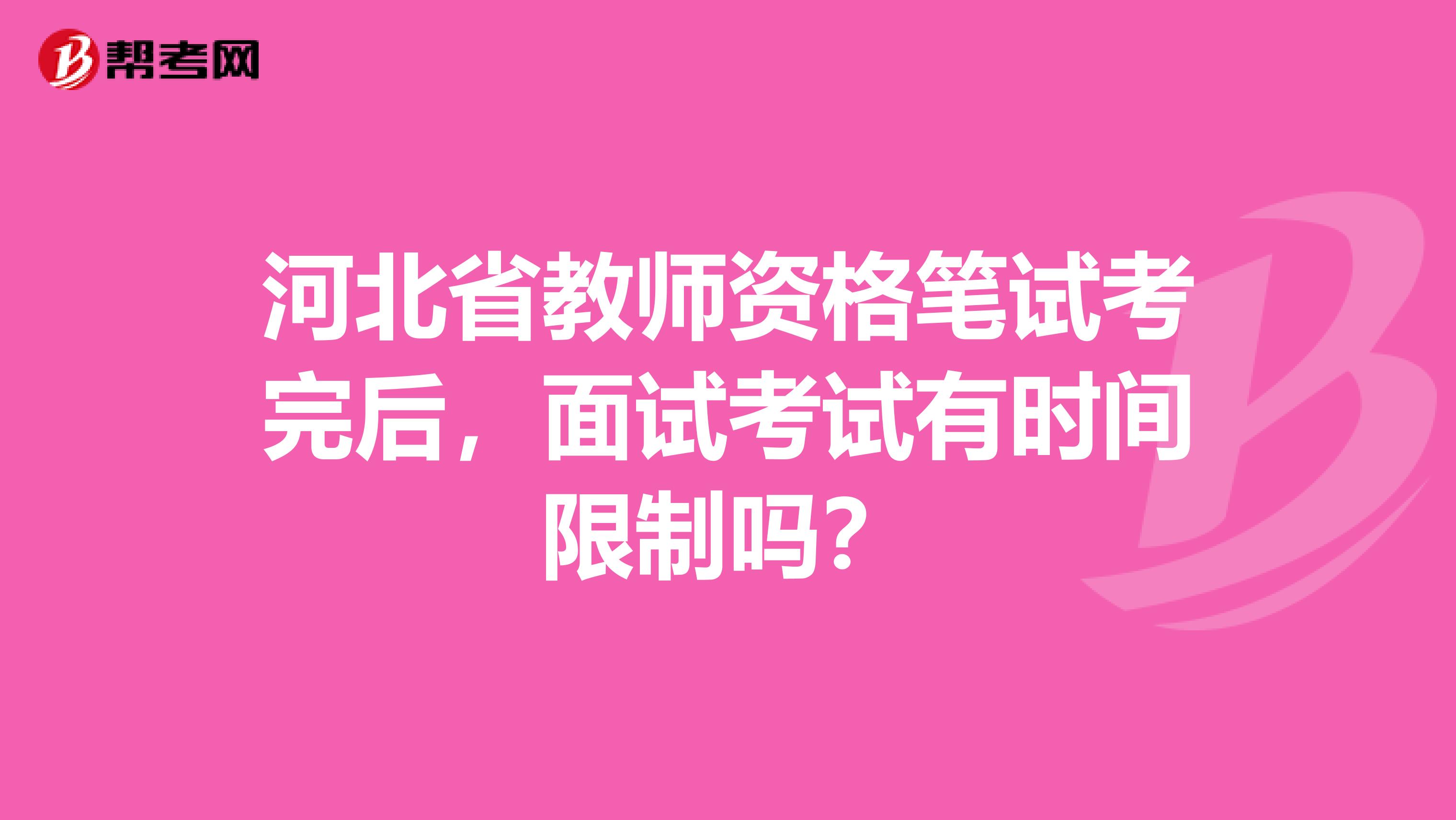 河北省教师资格笔试考完后，面试考试有时间限制吗？