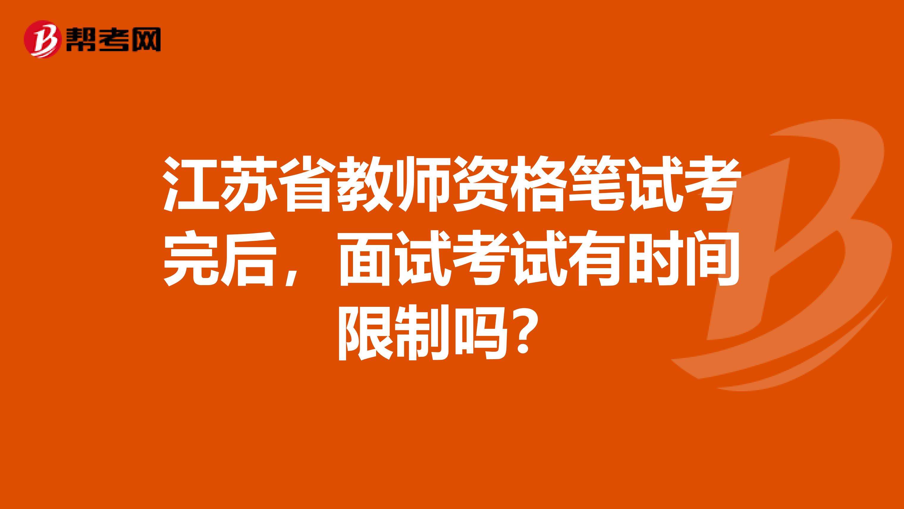 江苏省教师资格笔试考完后，面试考试有时间限制吗？