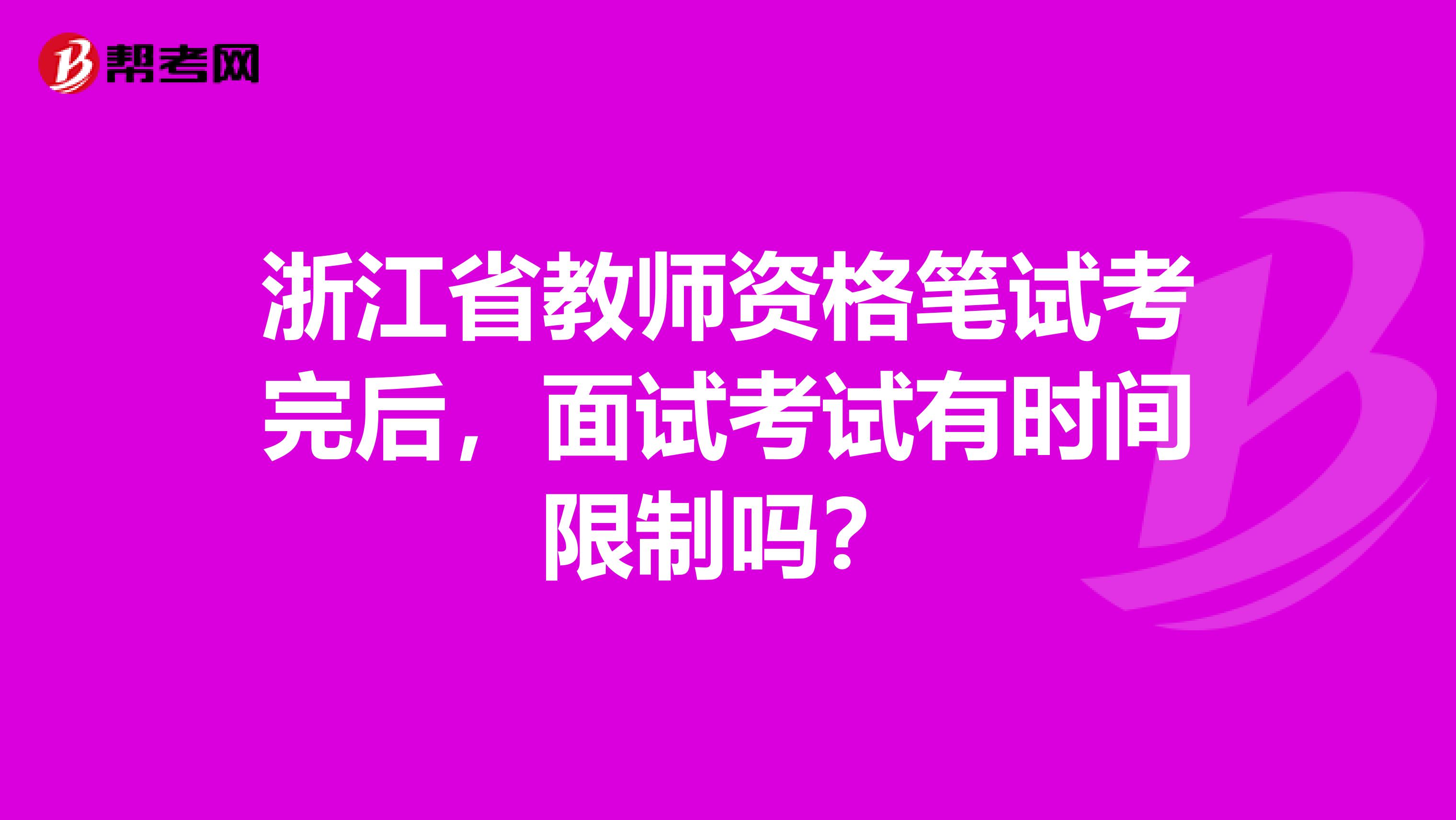 浙江省教师资格笔试考完后，面试考试有时间限制吗？