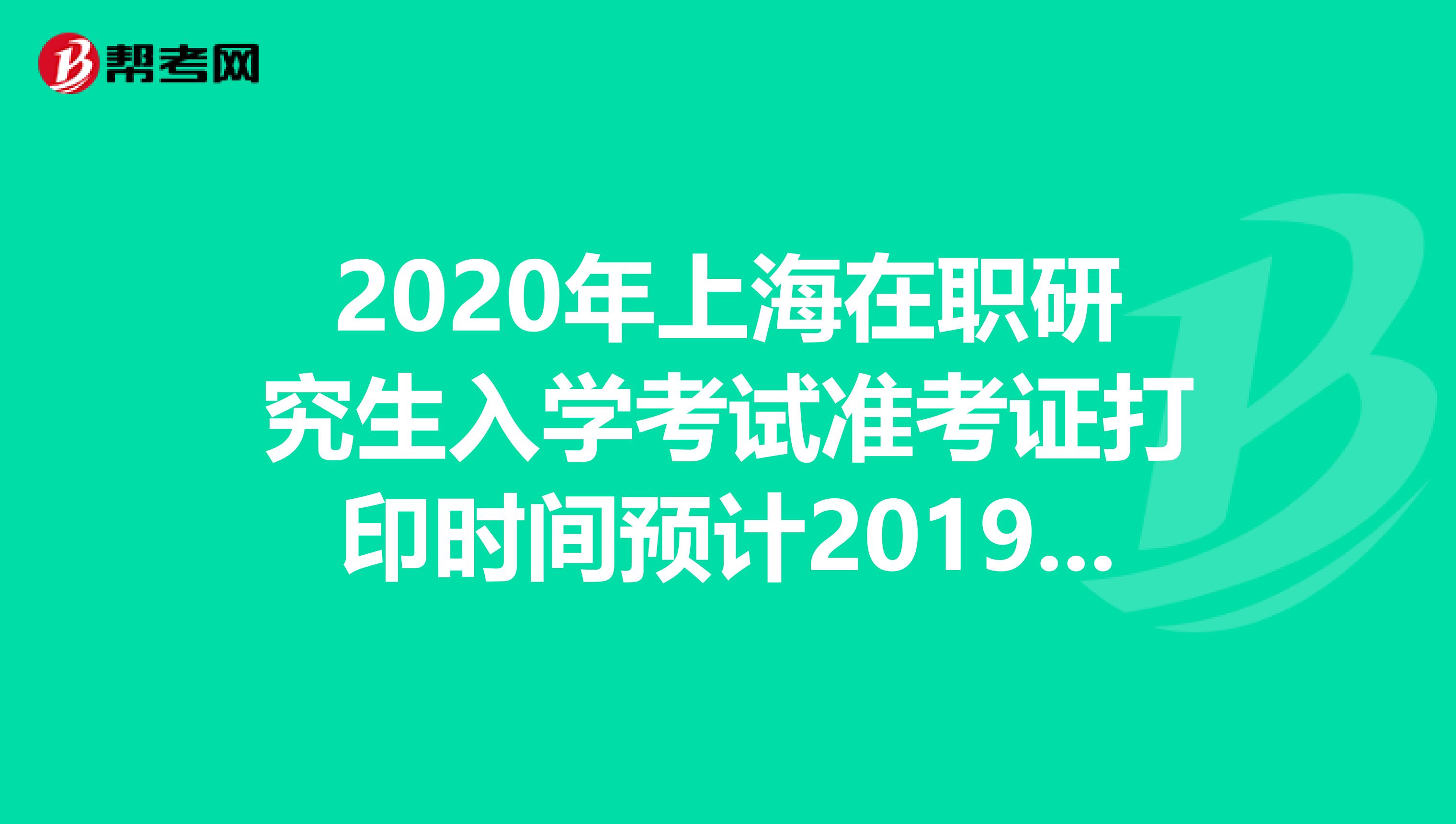 2020年上海在职研究生入学考试准考证打印时间预计2019年12月中旬