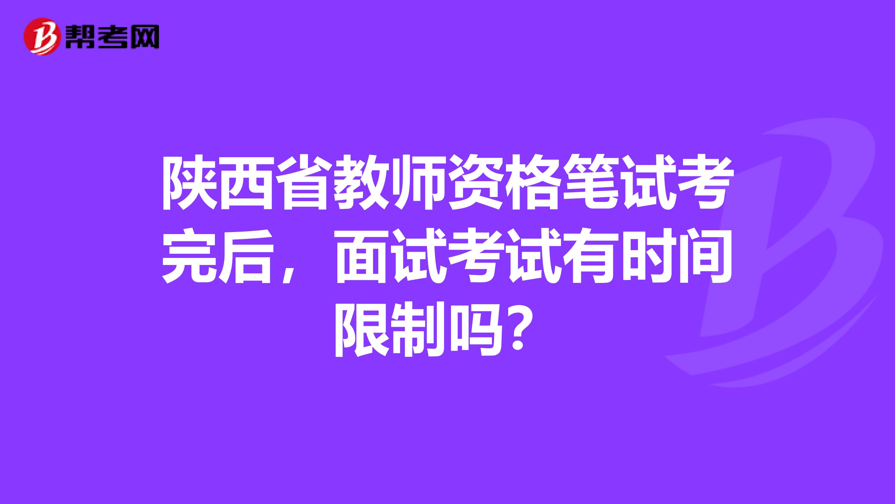 陕西省教师资格笔试考完后，面试考试有时间限制吗？