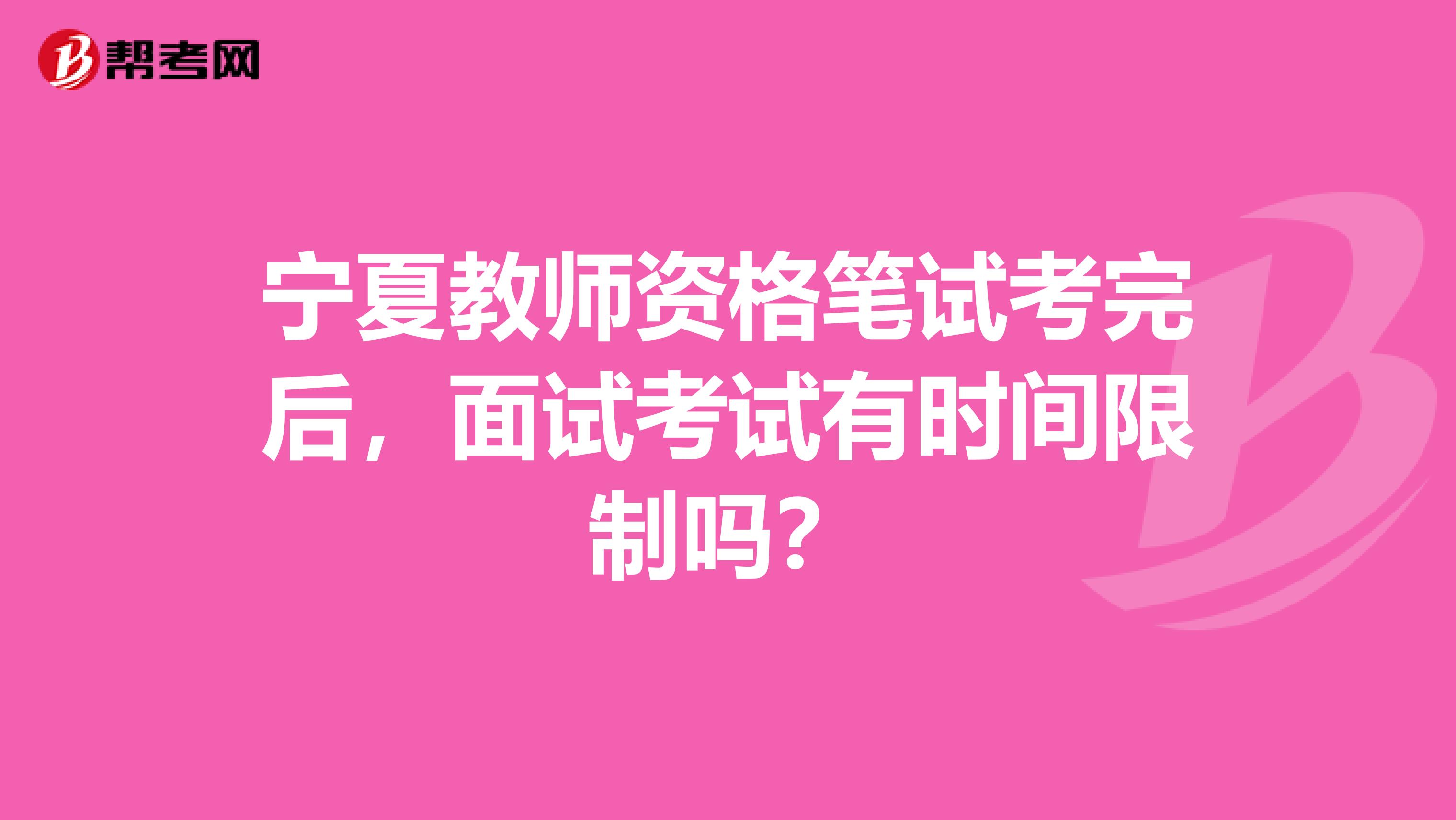 宁夏教师资格笔试考完后，面试考试有时间限制吗？