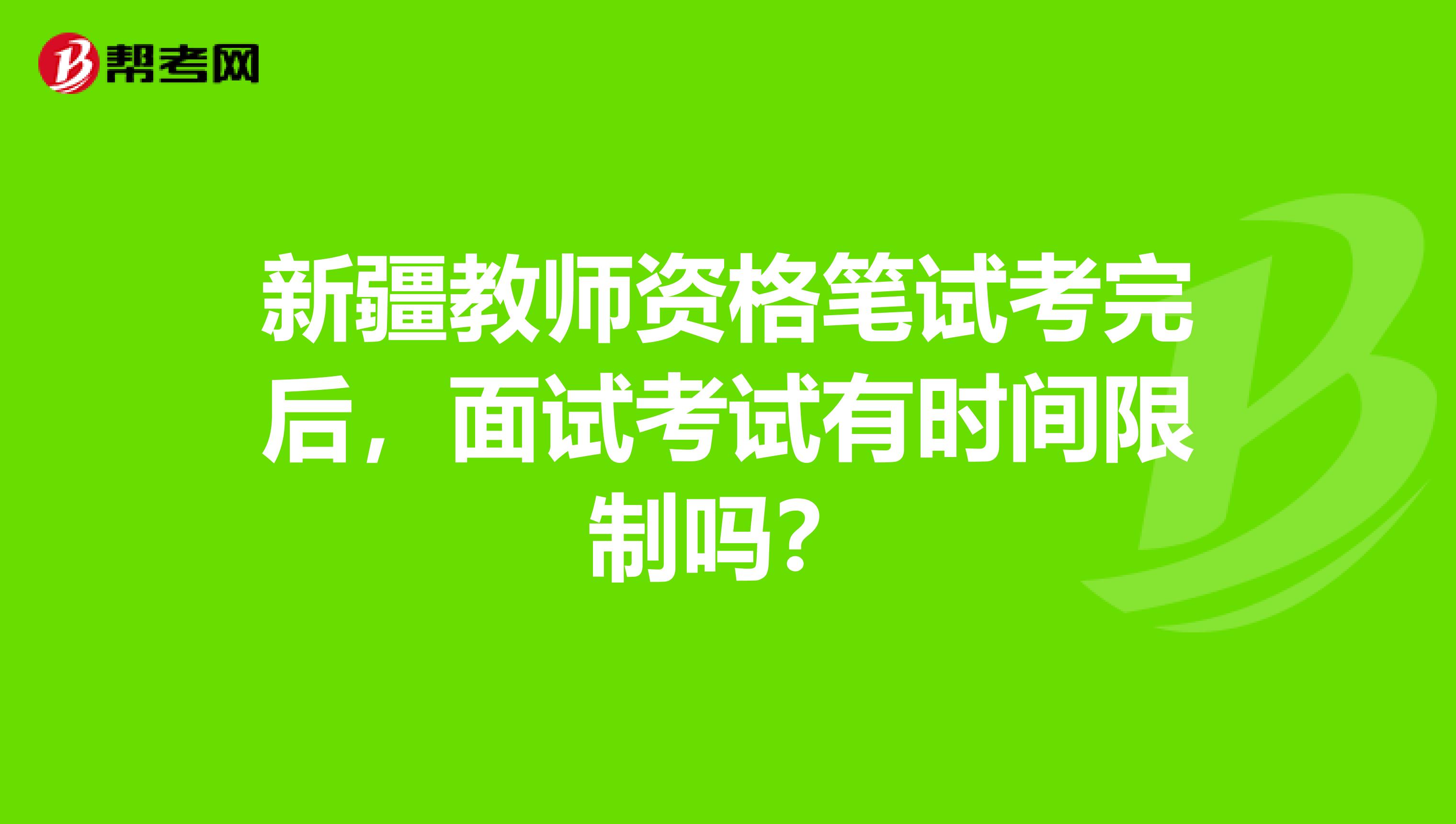 新疆教师资格笔试考完后，面试考试有时间限制吗？