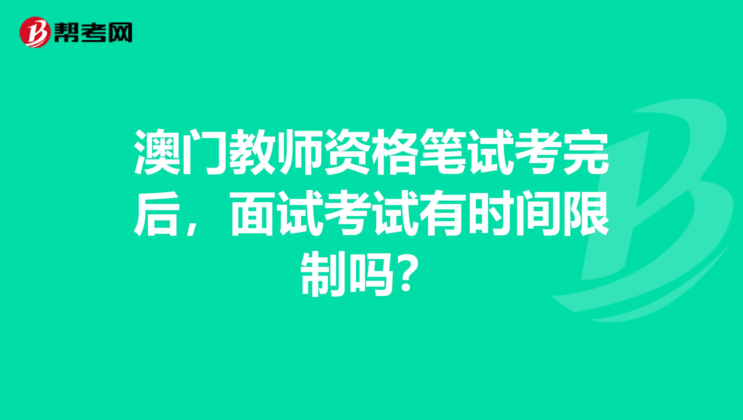 澳门教师资格笔试考完后，面试考试有时间限制吗？