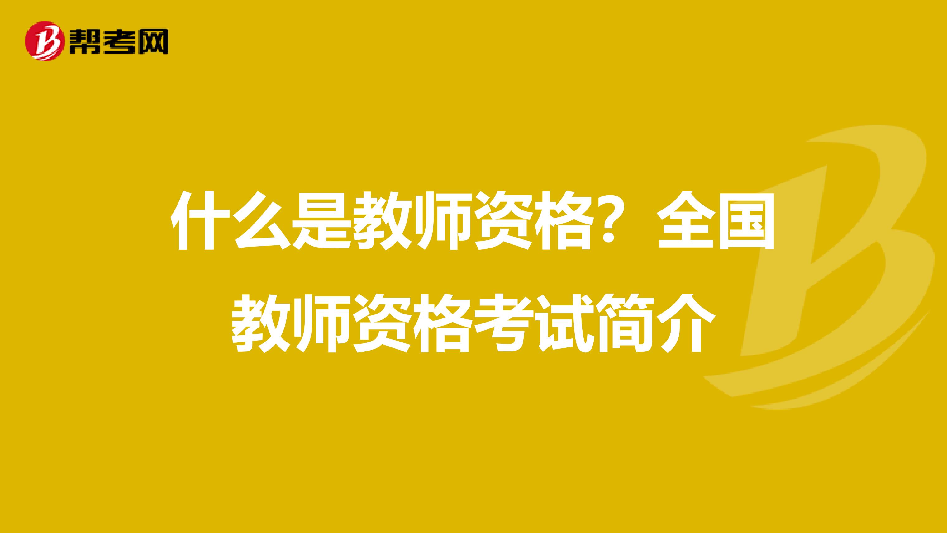 什么是教师资格？全国教师资格考试简介