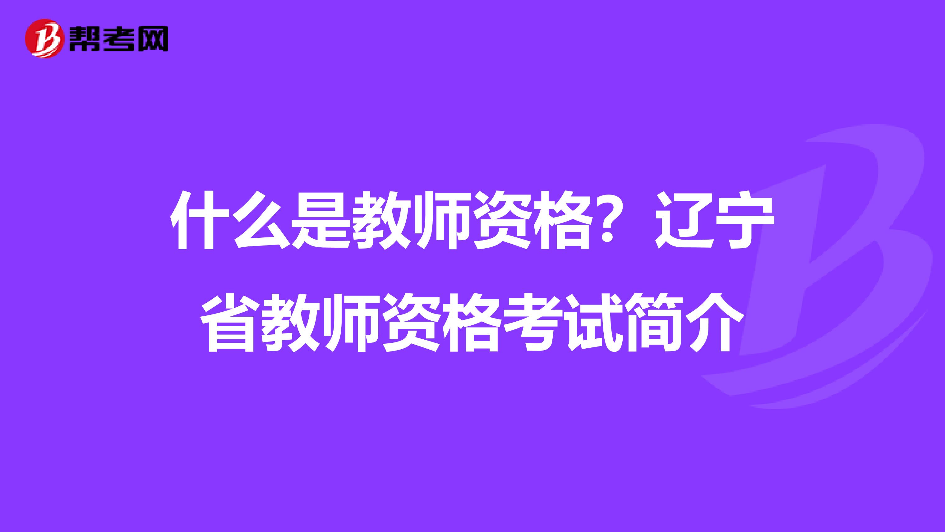 什么是教师资格？辽宁省教师资格考试简介