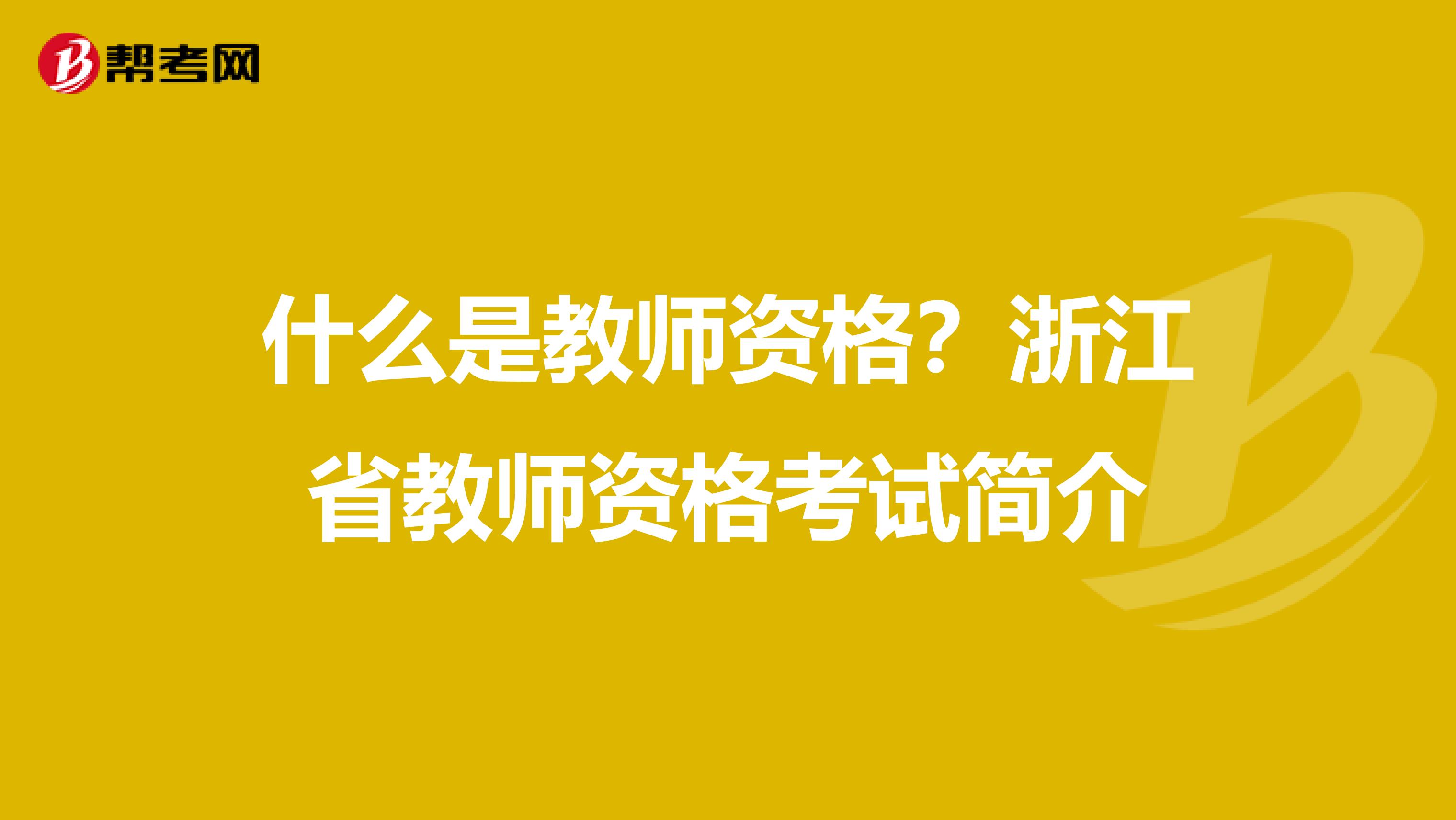 什么是教师资格？浙江省教师资格考试简介