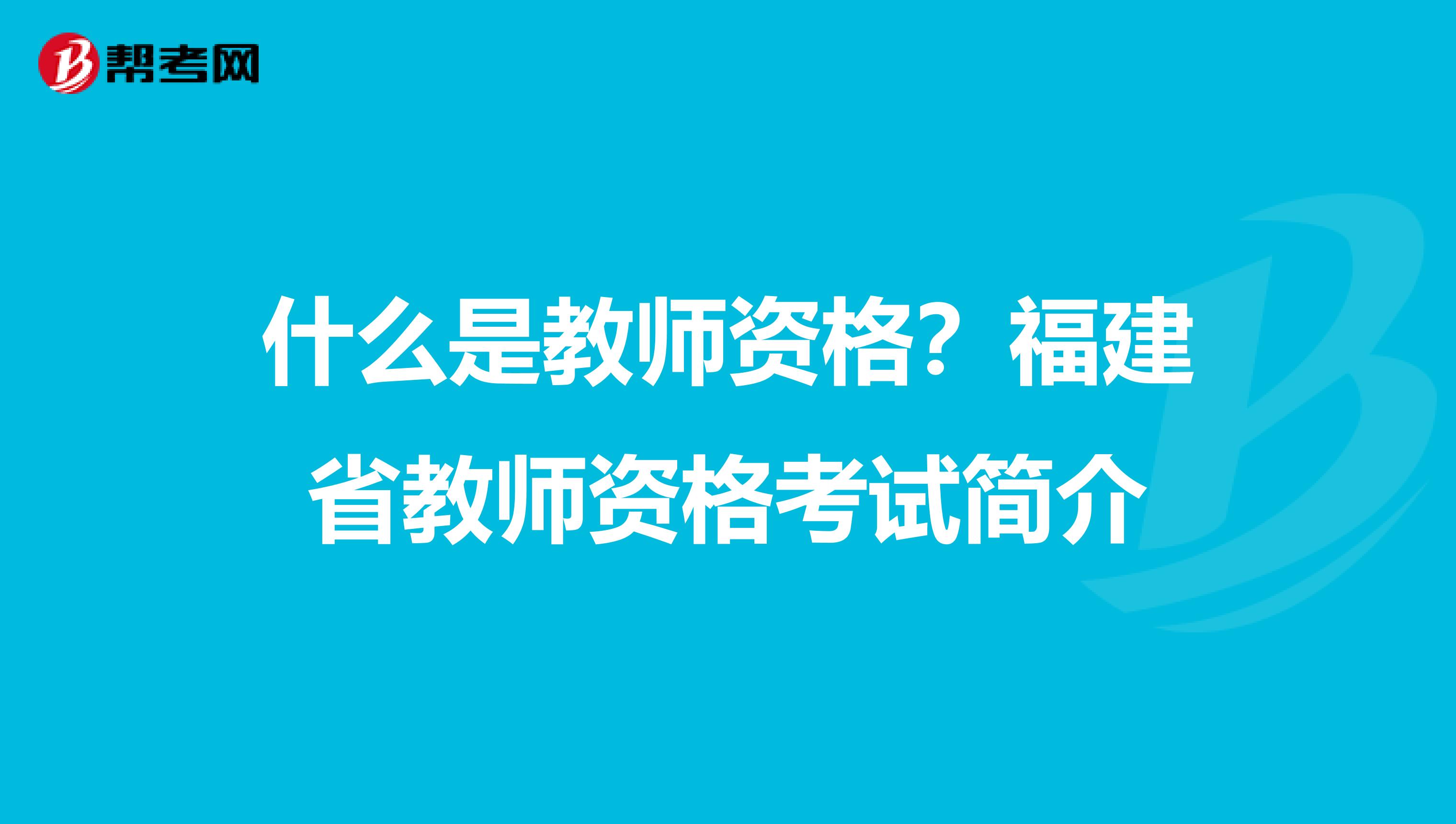 什么是教师资格？福建省教师资格考试简介