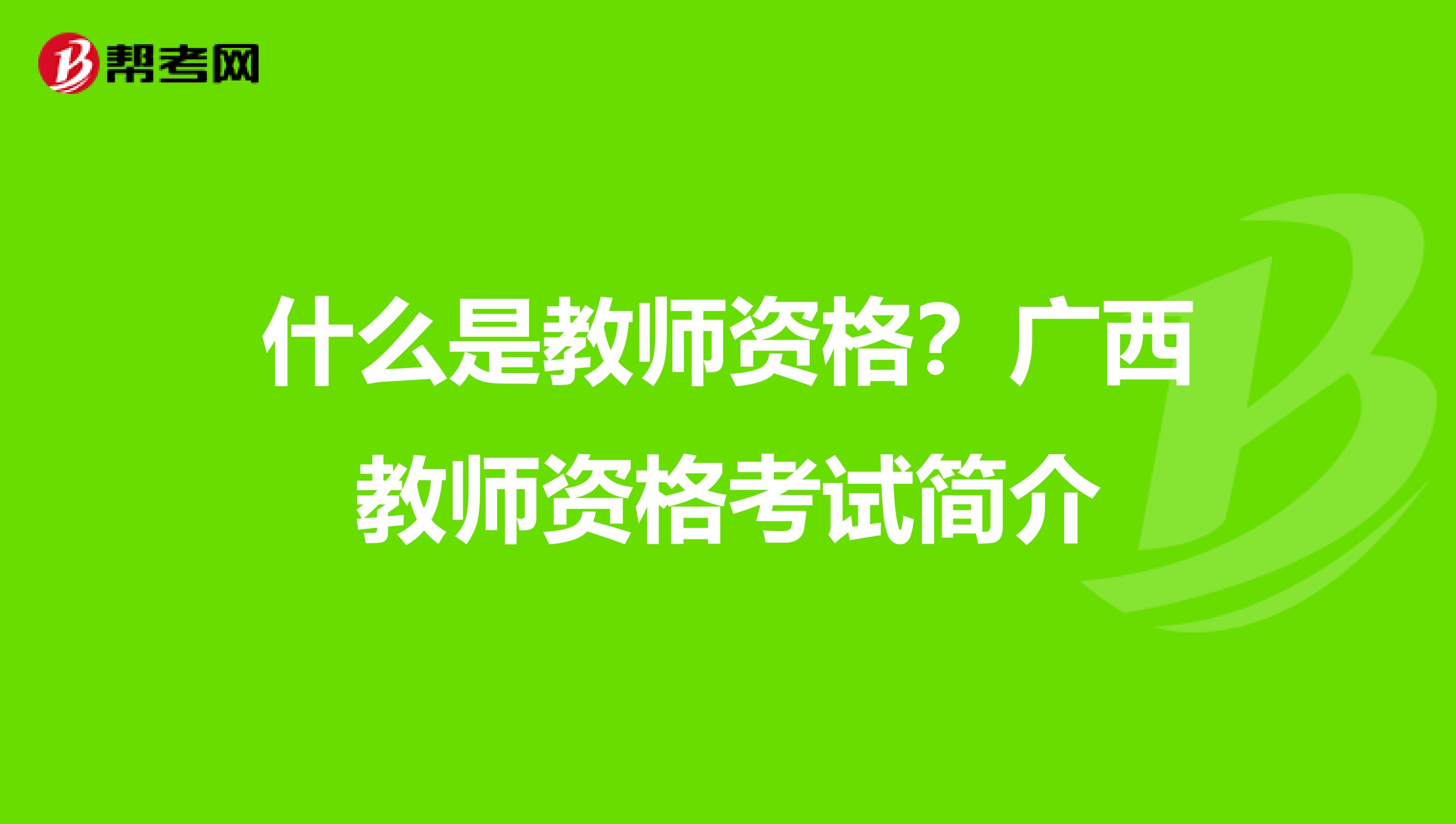 什么是教师资格？广西教师资格考试简介