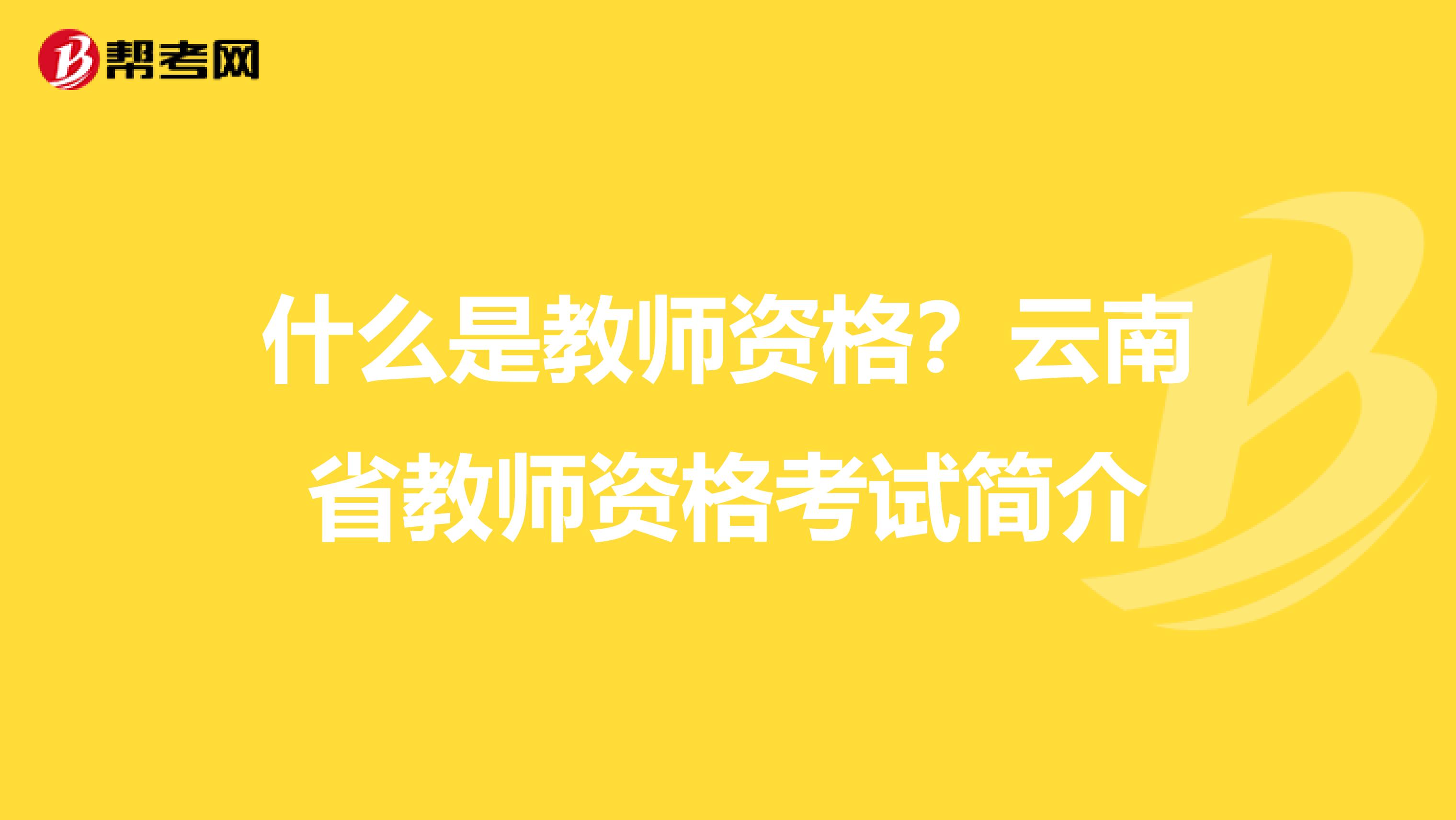 什么是教师资格？云南省教师资格考试简介