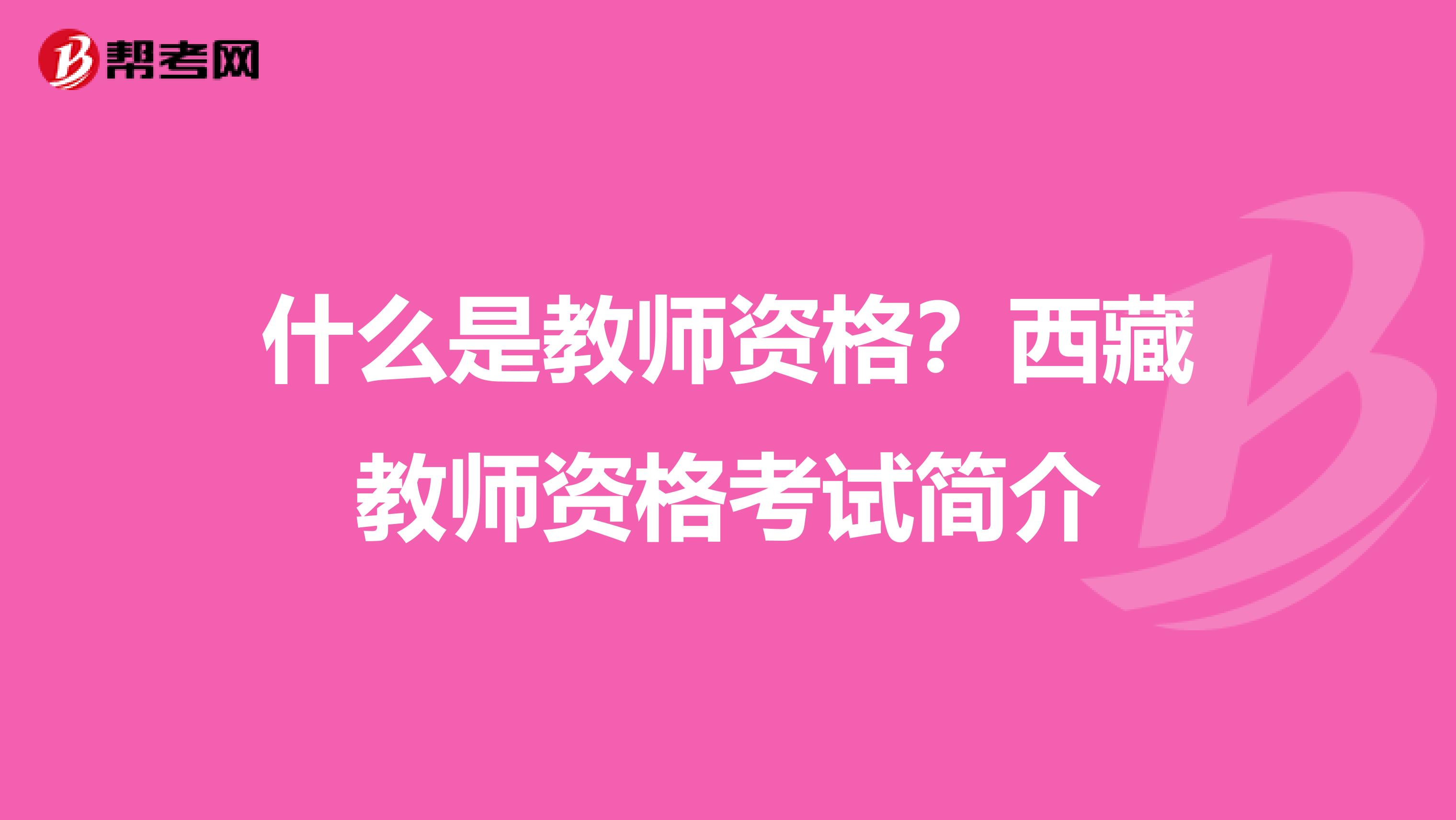 什么是教师资格？西藏教师资格考试简介