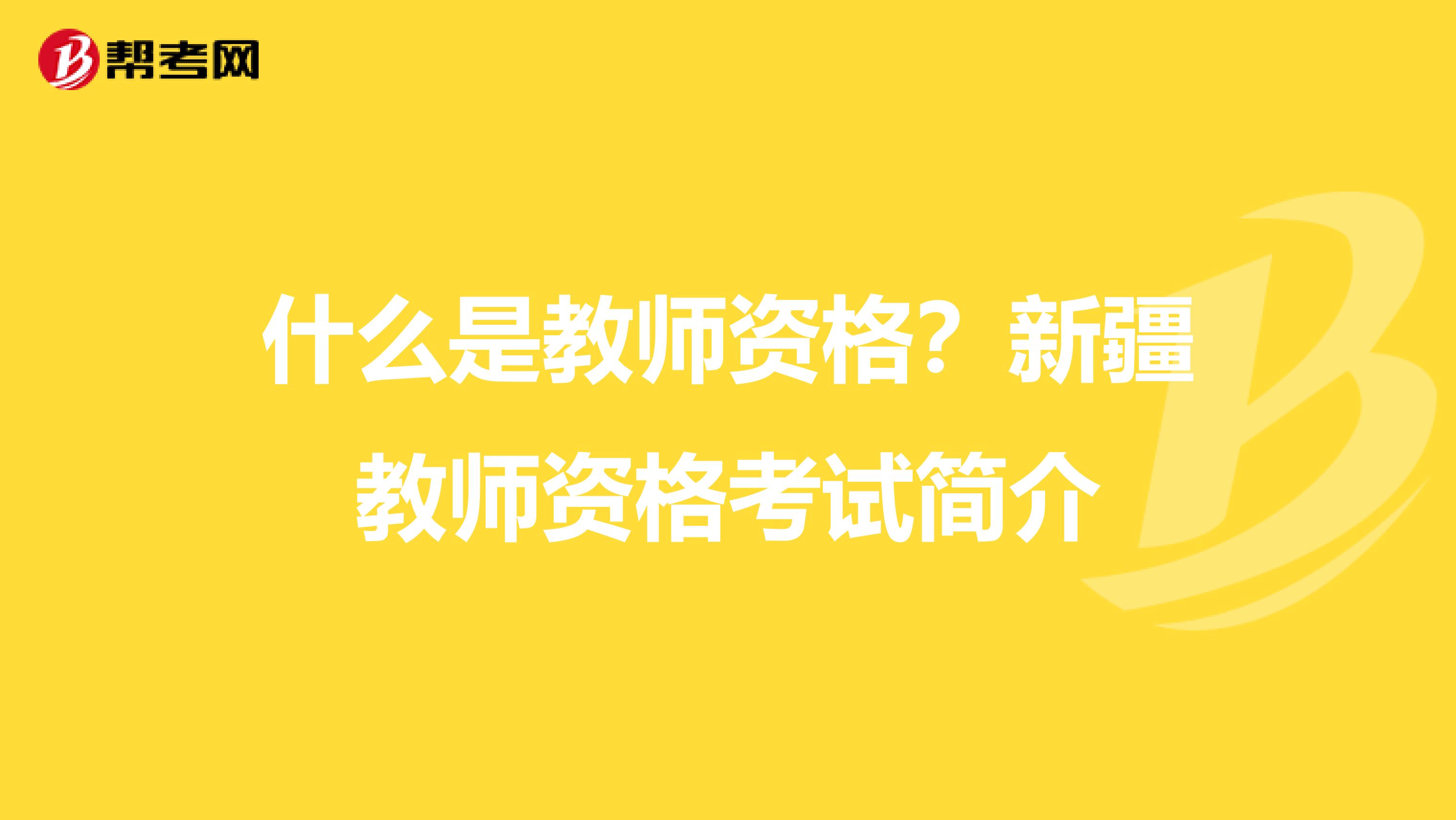什么是教师资格？新疆教师资格考试简介