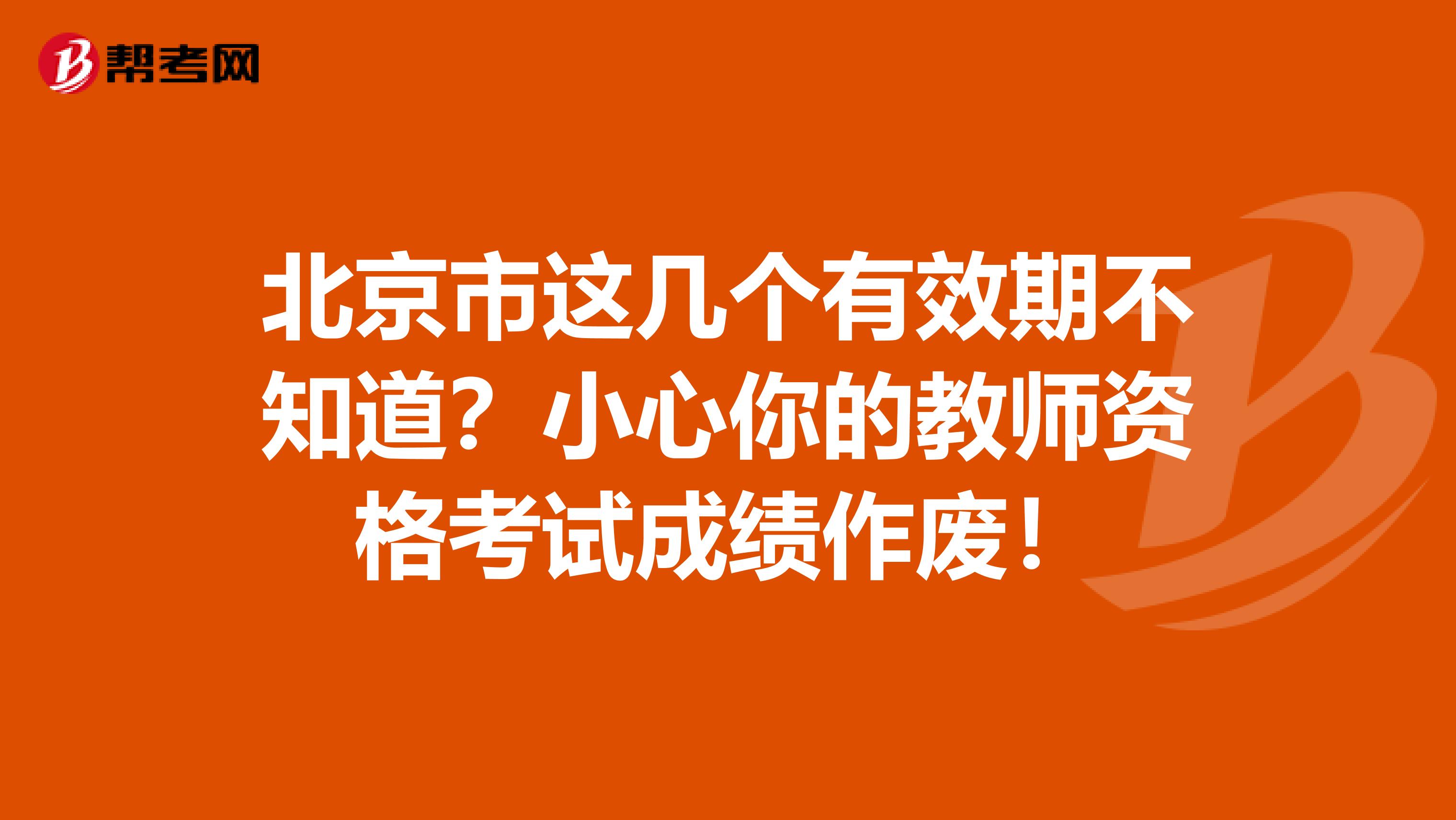 北京市这几个有效期不知道？小心你的教师资格考试成绩作废！