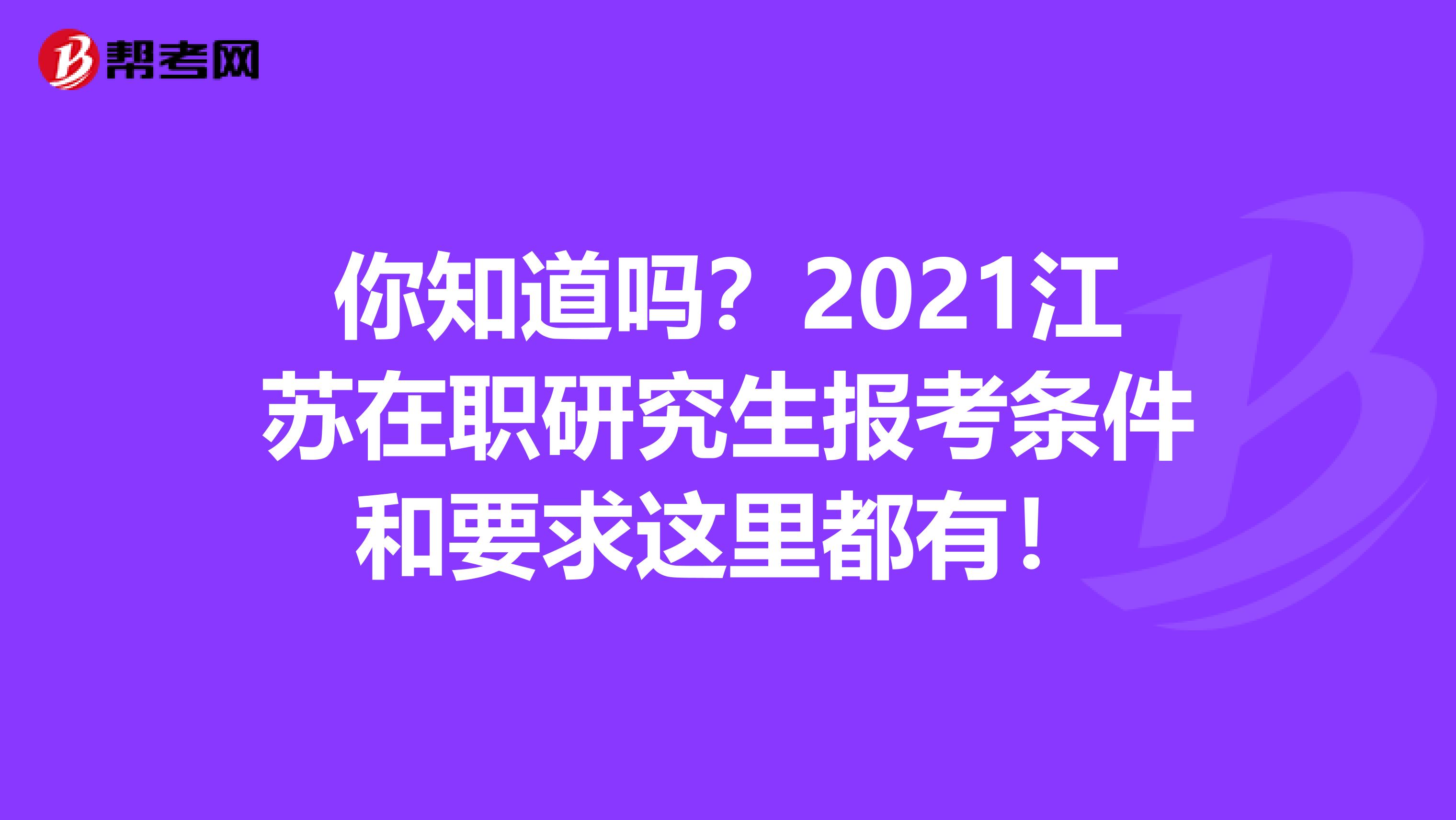 你知道吗？2021江苏在职研究生报考条件和要求这里都有！